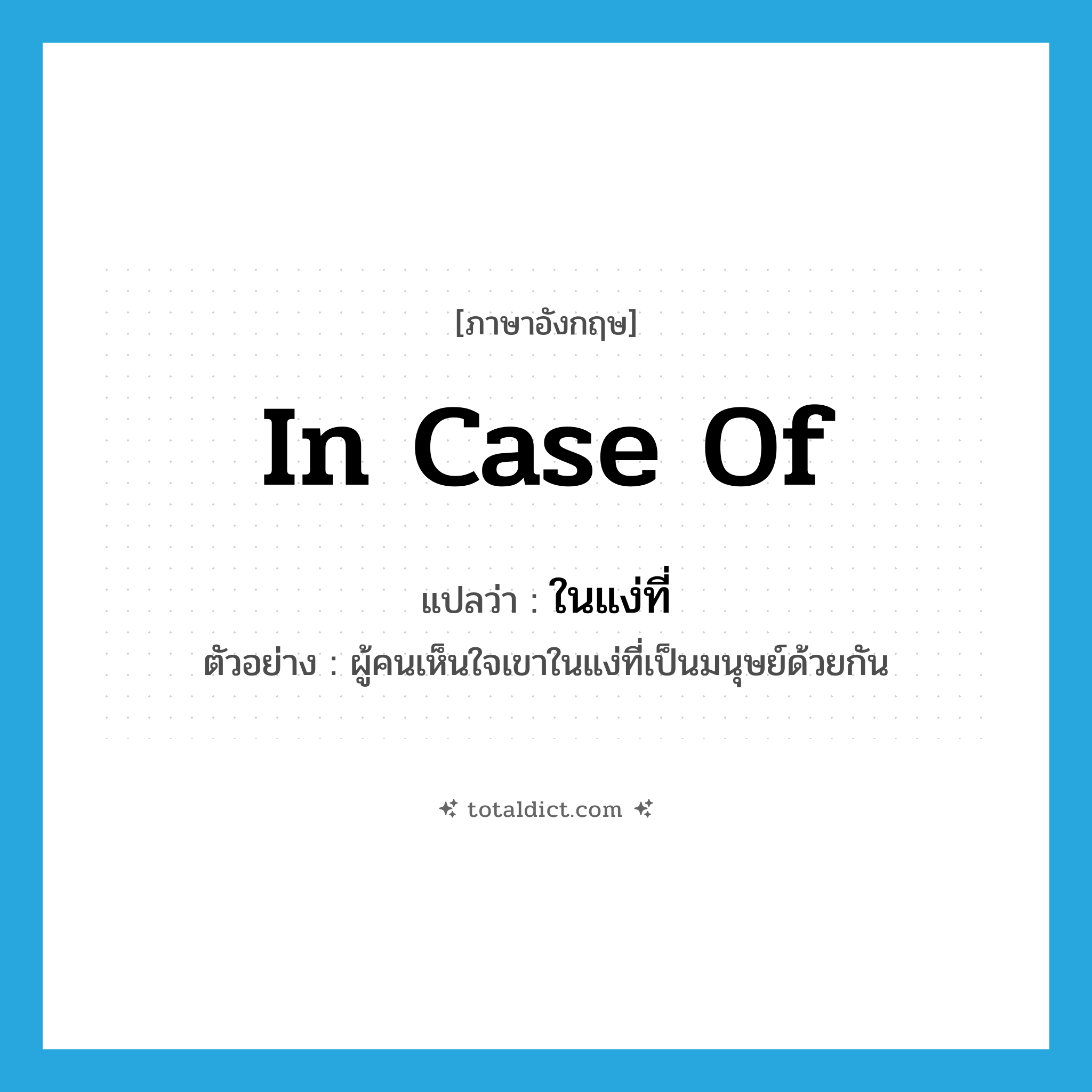 in case of แปลว่า?, คำศัพท์ภาษาอังกฤษ in case of แปลว่า ในแง่ที่ ประเภท ADV ตัวอย่าง ผู้คนเห็นใจเขาในแง่ที่เป็นมนุษย์ด้วยกัน หมวด ADV