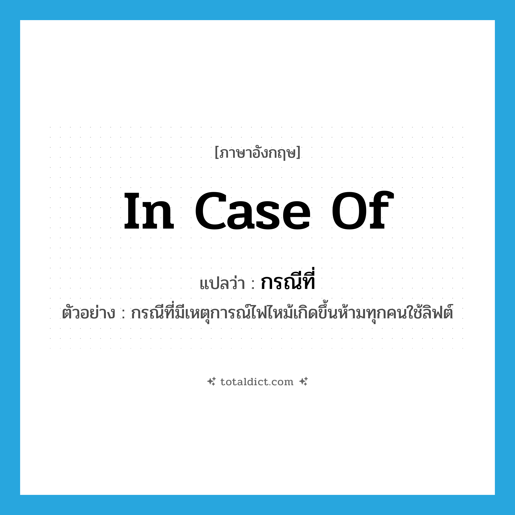 in case of แปลว่า?, คำศัพท์ภาษาอังกฤษ in case of แปลว่า กรณีที่ ประเภท CONJ ตัวอย่าง กรณีที่มีเหตุการณ์ไฟไหม้เกิดขึ้นห้ามทุกคนใช้ลิฟต์ หมวด CONJ
