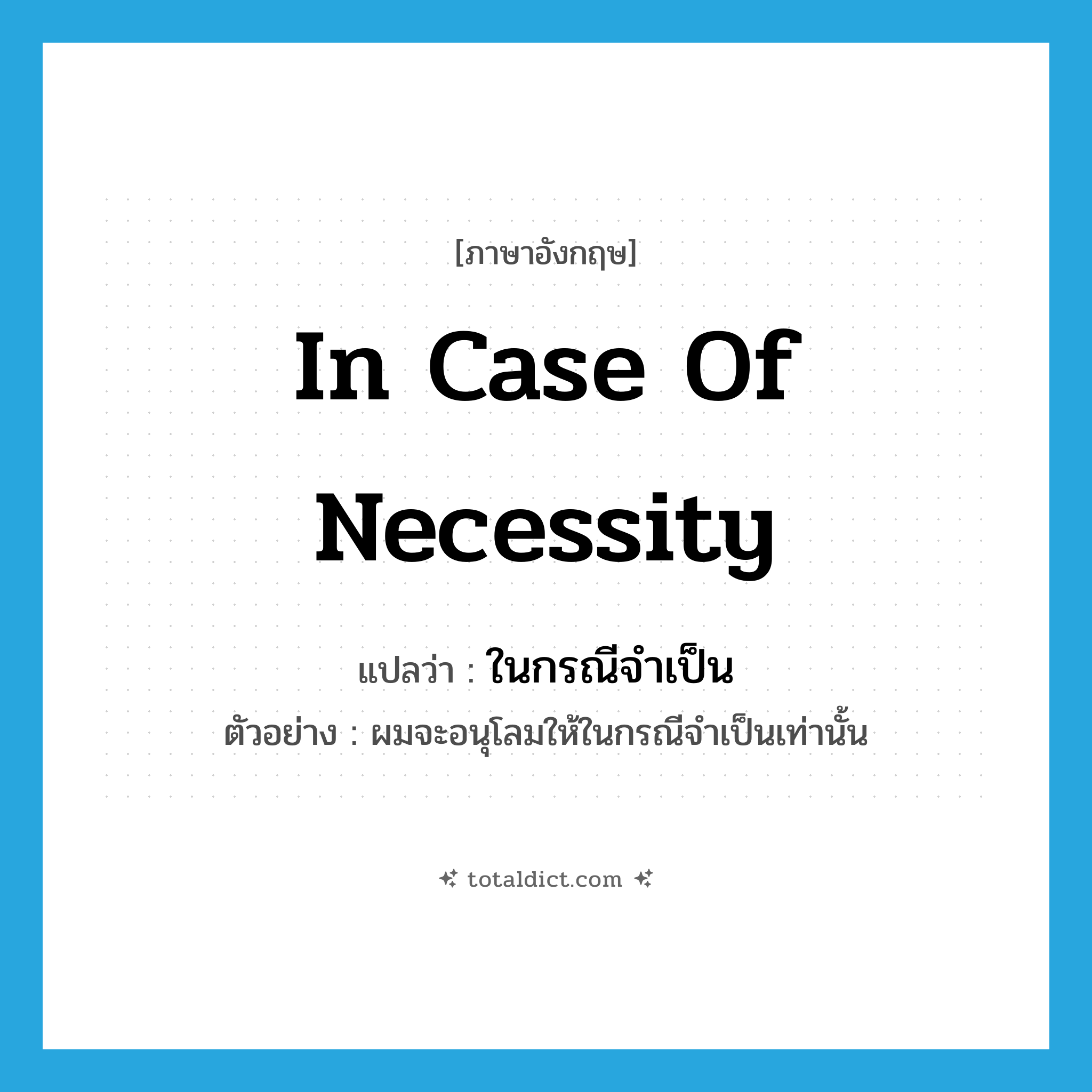 in case of necessity แปลว่า?, คำศัพท์ภาษาอังกฤษ in case of necessity แปลว่า ในกรณีจำเป็น ประเภท ADV ตัวอย่าง ผมจะอนุโลมให้ในกรณีจำเป็นเท่านั้น หมวด ADV