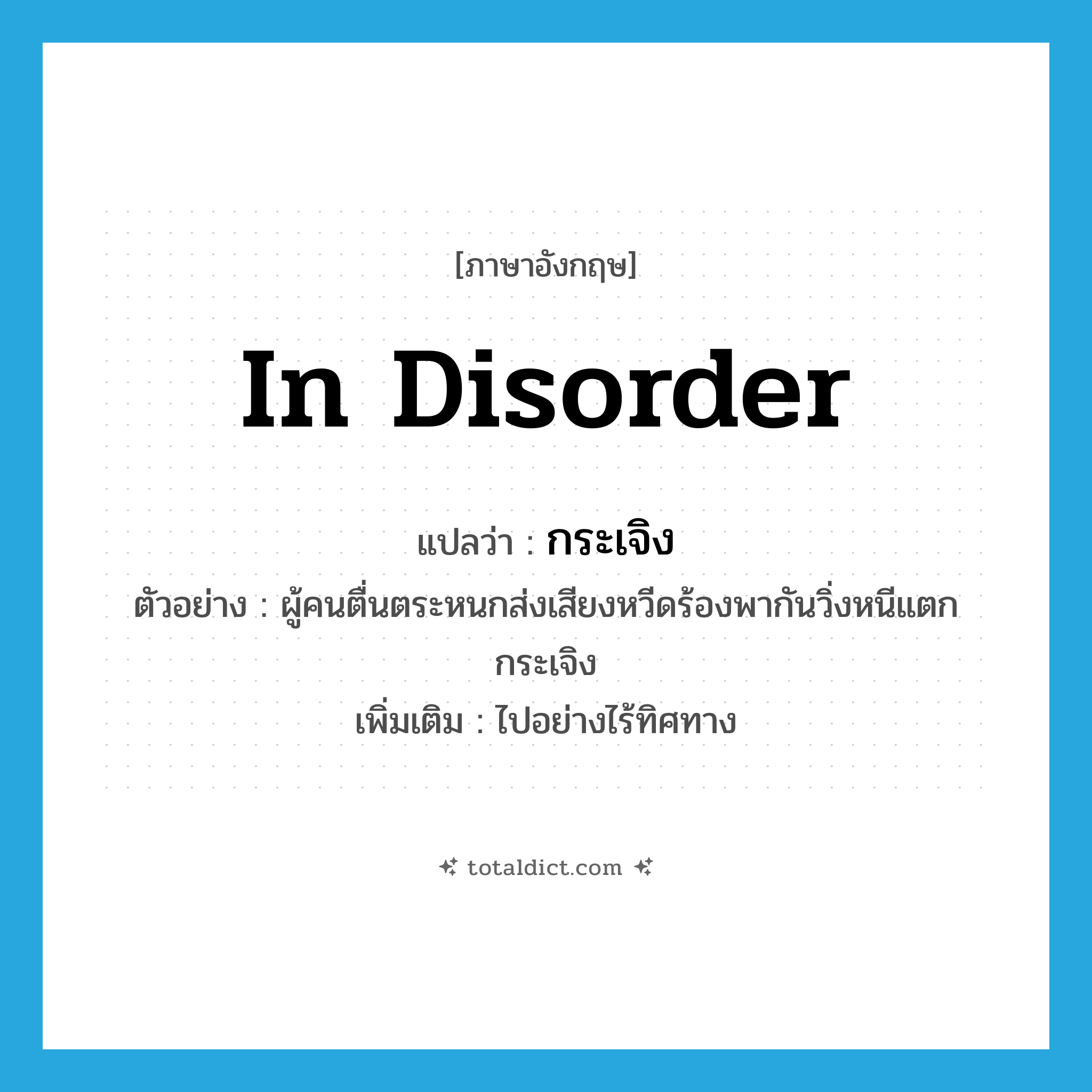 in disorder แปลว่า?, คำศัพท์ภาษาอังกฤษ in disorder แปลว่า กระเจิง ประเภท ADV ตัวอย่าง ผู้คนตื่นตระหนกส่งเสียงหวีดร้องพากันวิ่งหนีแตกกระเจิง เพิ่มเติม ไปอย่างไร้ทิศทาง หมวด ADV