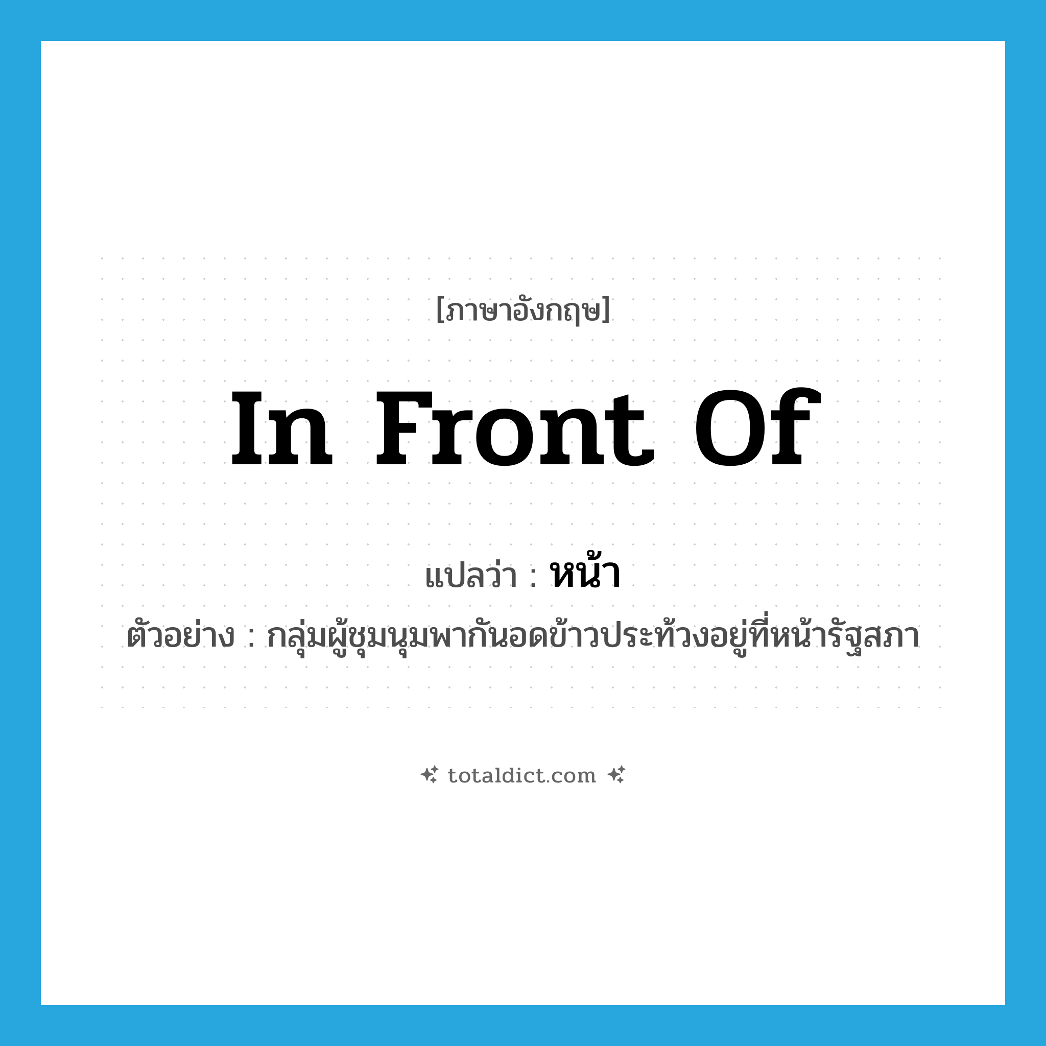หน้า ภาษาอังกฤษ?, คำศัพท์ภาษาอังกฤษ หน้า แปลว่า in front of ประเภท PREP ตัวอย่าง กลุ่มผู้ชุมนุมพากันอดข้าวประท้วงอยู่ที่หน้ารัฐสภา หมวด PREP