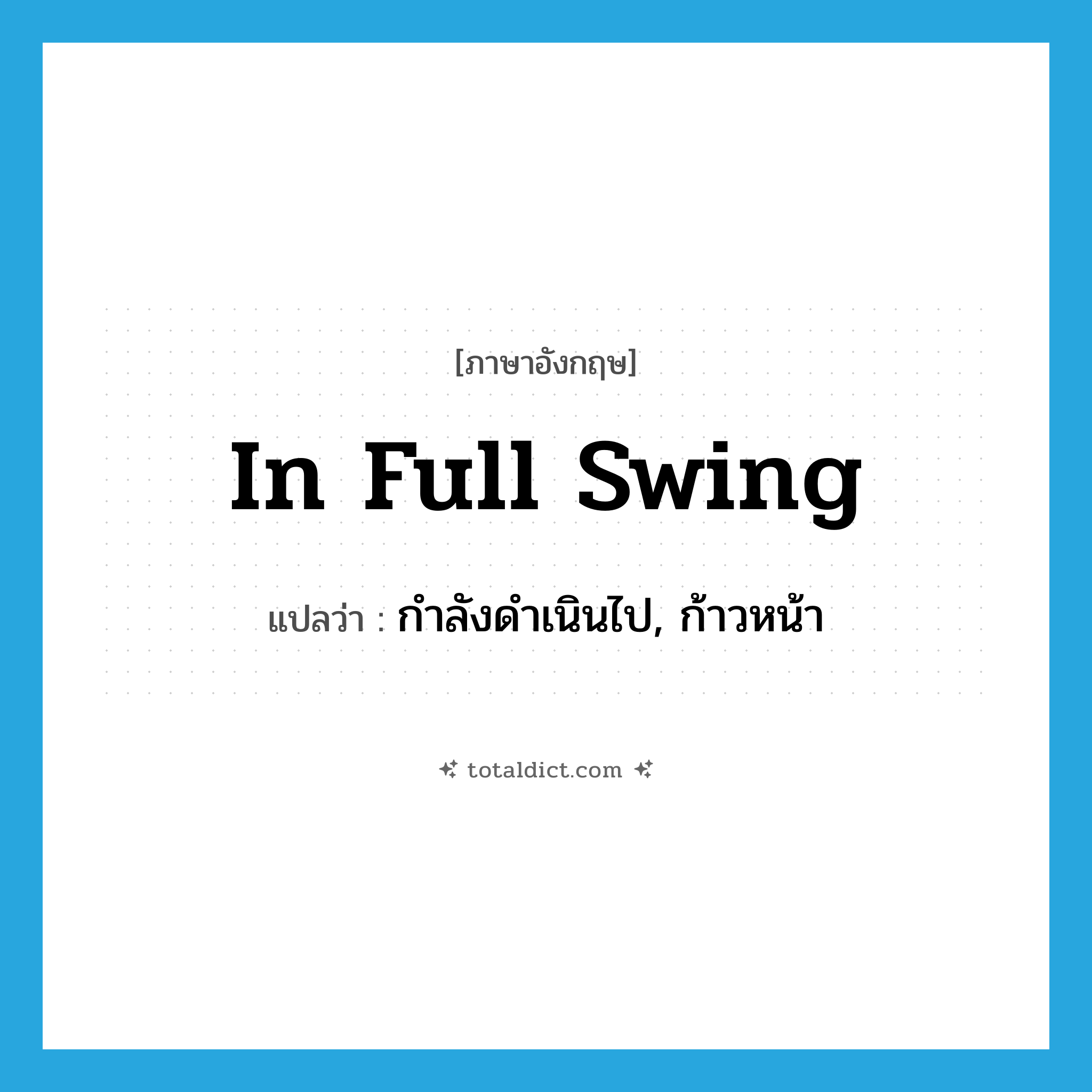 in full swing แปลว่า?, คำศัพท์ภาษาอังกฤษ in full swing แปลว่า กำลังดำเนินไป, ก้าวหน้า ประเภท IDM หมวด IDM