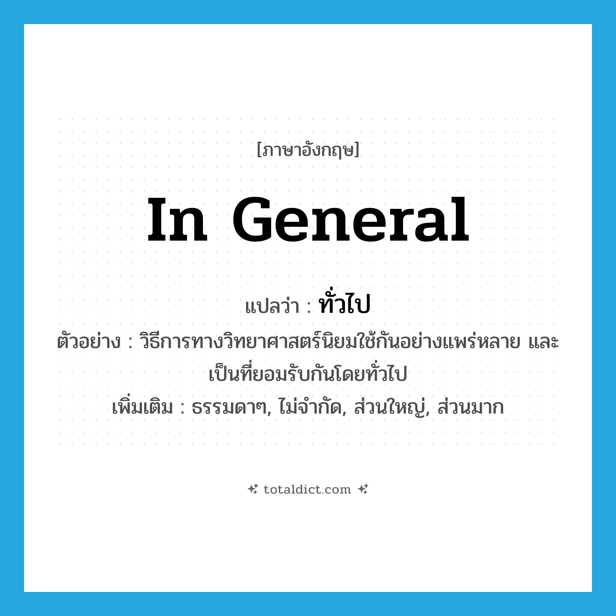 in general แปลว่า?, คำศัพท์ภาษาอังกฤษ in general แปลว่า ทั่วไป ประเภท ADV ตัวอย่าง วิธีการทางวิทยาศาสตร์นิยมใช้กันอย่างแพร่หลาย และเป็นที่ยอมรับกันโดยทั่วไป เพิ่มเติม ธรรมดาๆ, ไม่จำกัด, ส่วนใหญ่, ส่วนมาก หมวด ADV