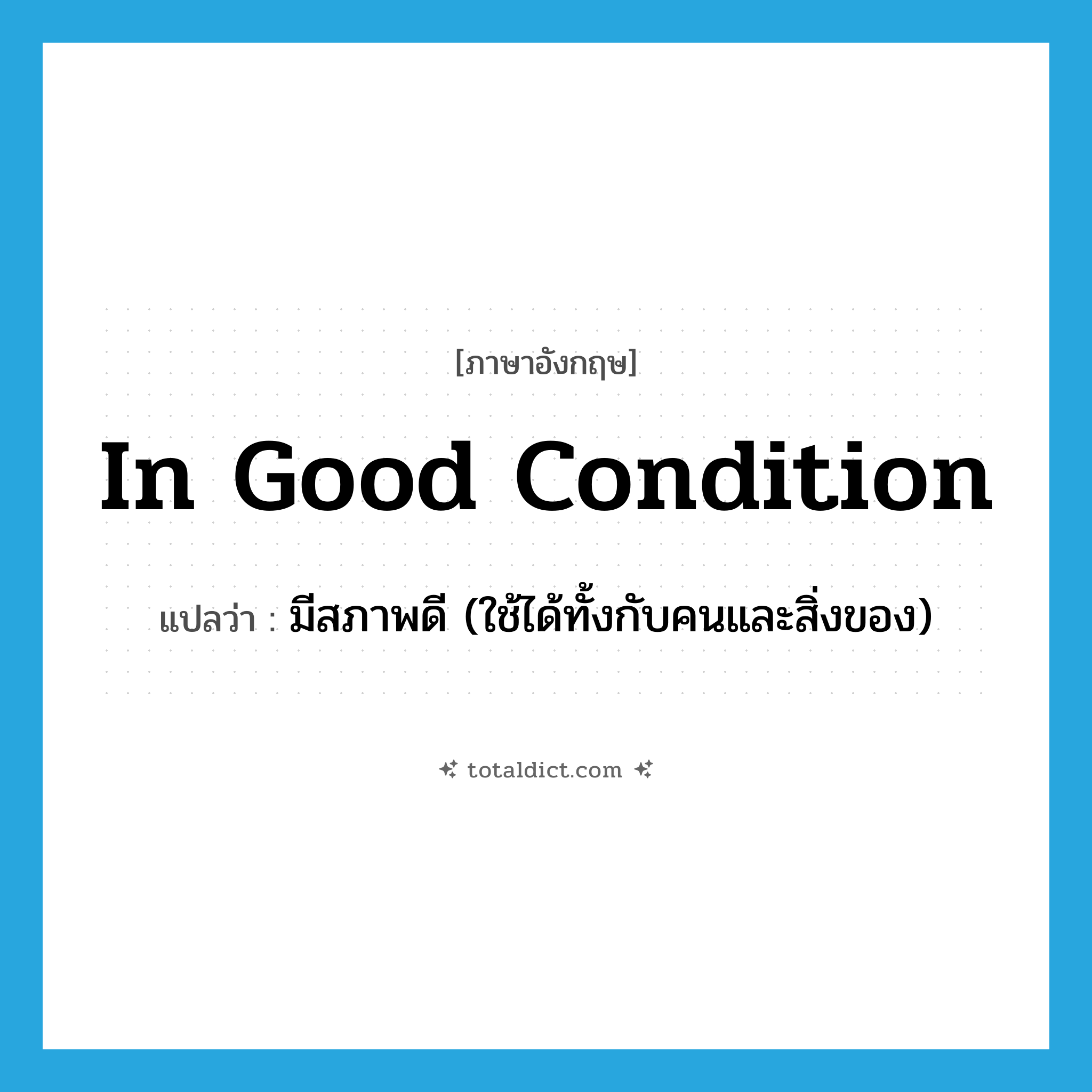 in good condition แปลว่า?, คำศัพท์ภาษาอังกฤษ in good condition แปลว่า มีสภาพดี (ใช้ได้ทั้งกับคนและสิ่งของ) ประเภท IDM หมวด IDM