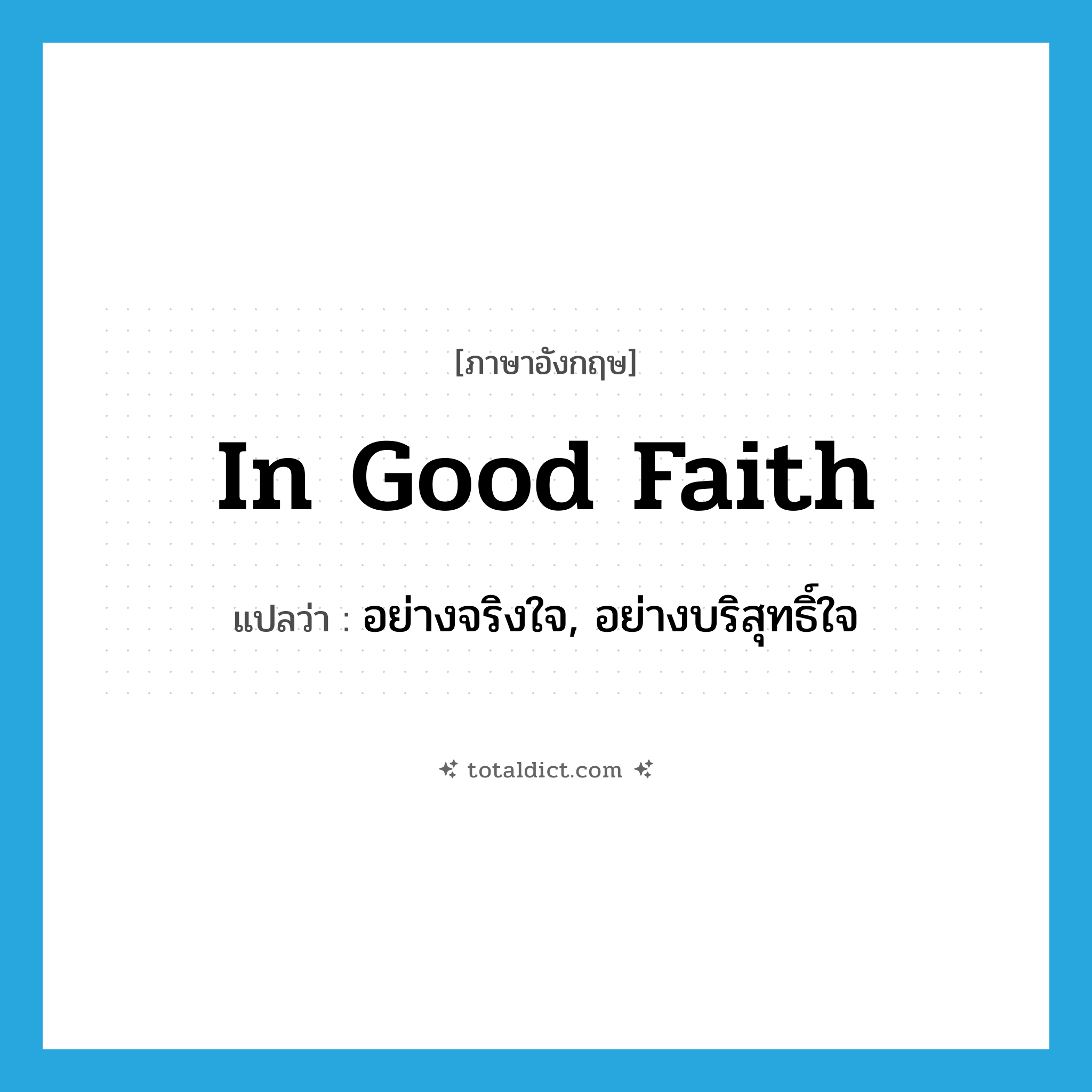 in good faith แปลว่า?, คำศัพท์ภาษาอังกฤษ in good faith แปลว่า อย่างจริงใจ, อย่างบริสุทธิ์ใจ ประเภท IDM หมวด IDM