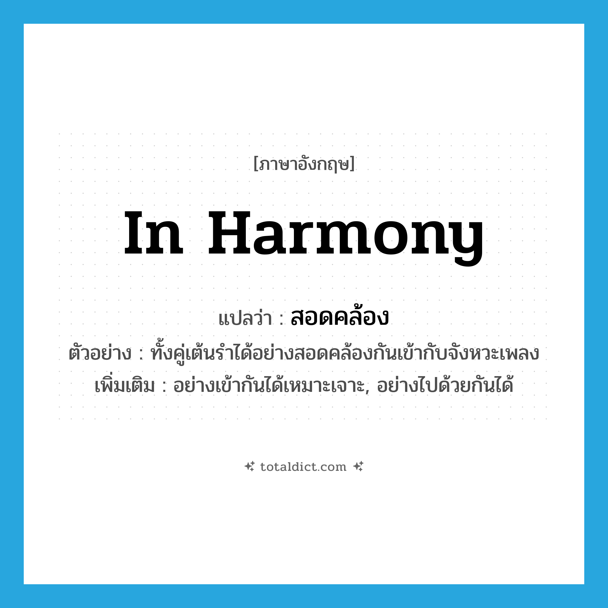 in harmony แปลว่า?, คำศัพท์ภาษาอังกฤษ in harmony แปลว่า สอดคล้อง ประเภท ADV ตัวอย่าง ทั้งคู่เต้นรำได้อย่างสอดคล้องกันเข้ากับจังหวะเพลง เพิ่มเติม อย่างเข้ากันได้เหมาะเจาะ, อย่างไปด้วยกันได้ หมวด ADV