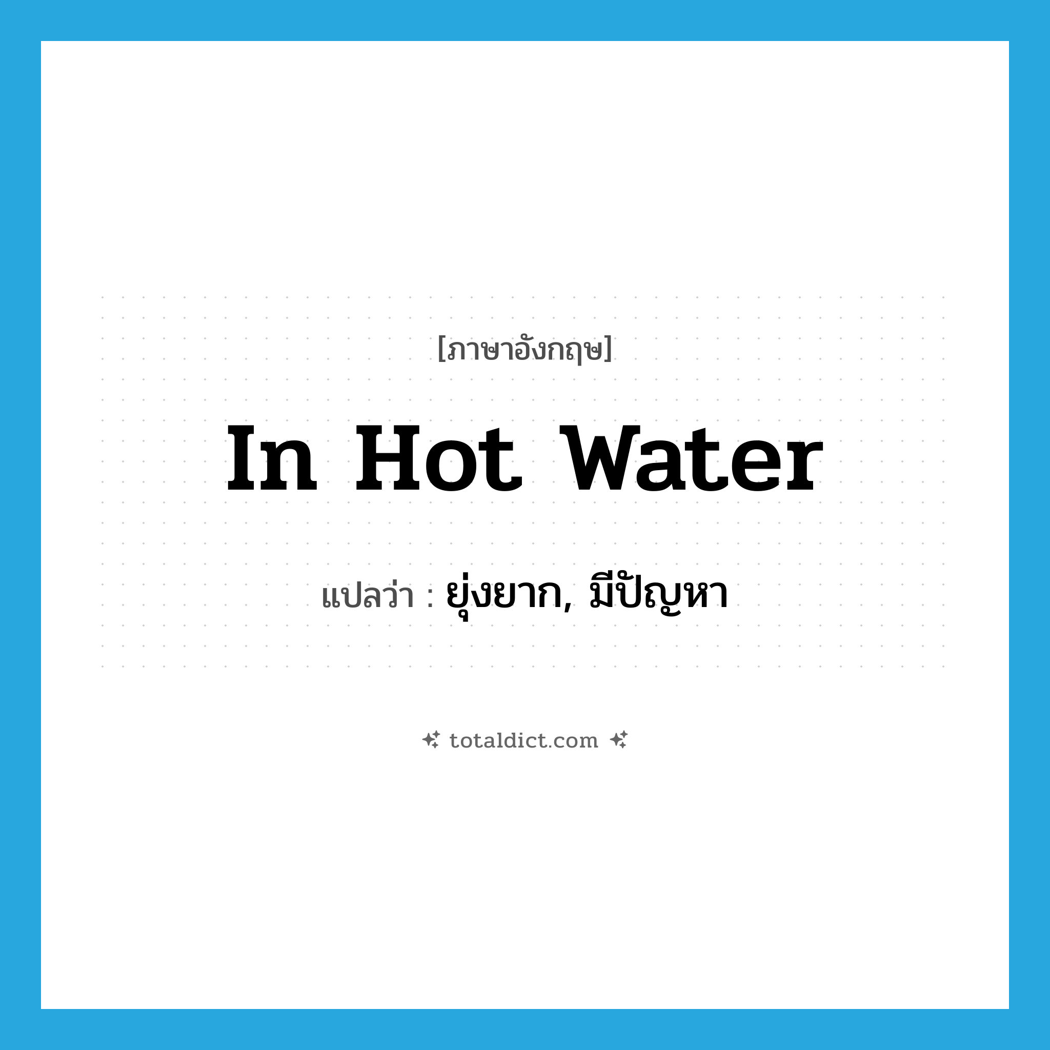 in hot water แปลว่า?, คำศัพท์ภาษาอังกฤษ in hot water แปลว่า ยุ่งยาก, มีปัญหา ประเภท IDM หมวด IDM