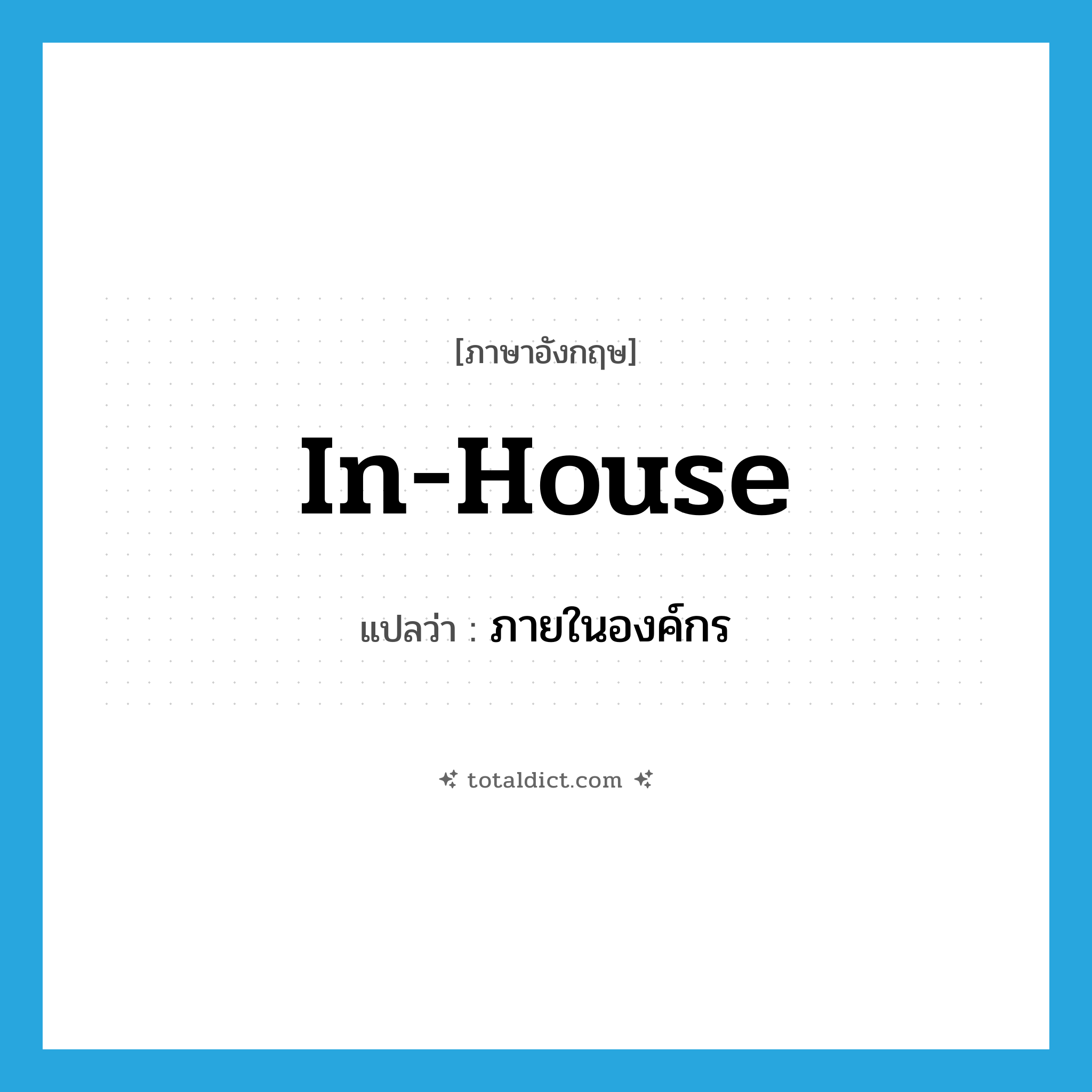 in-house แปลว่า?, คำศัพท์ภาษาอังกฤษ in-house แปลว่า ภายในองค์กร ประเภท ADV หมวด ADV