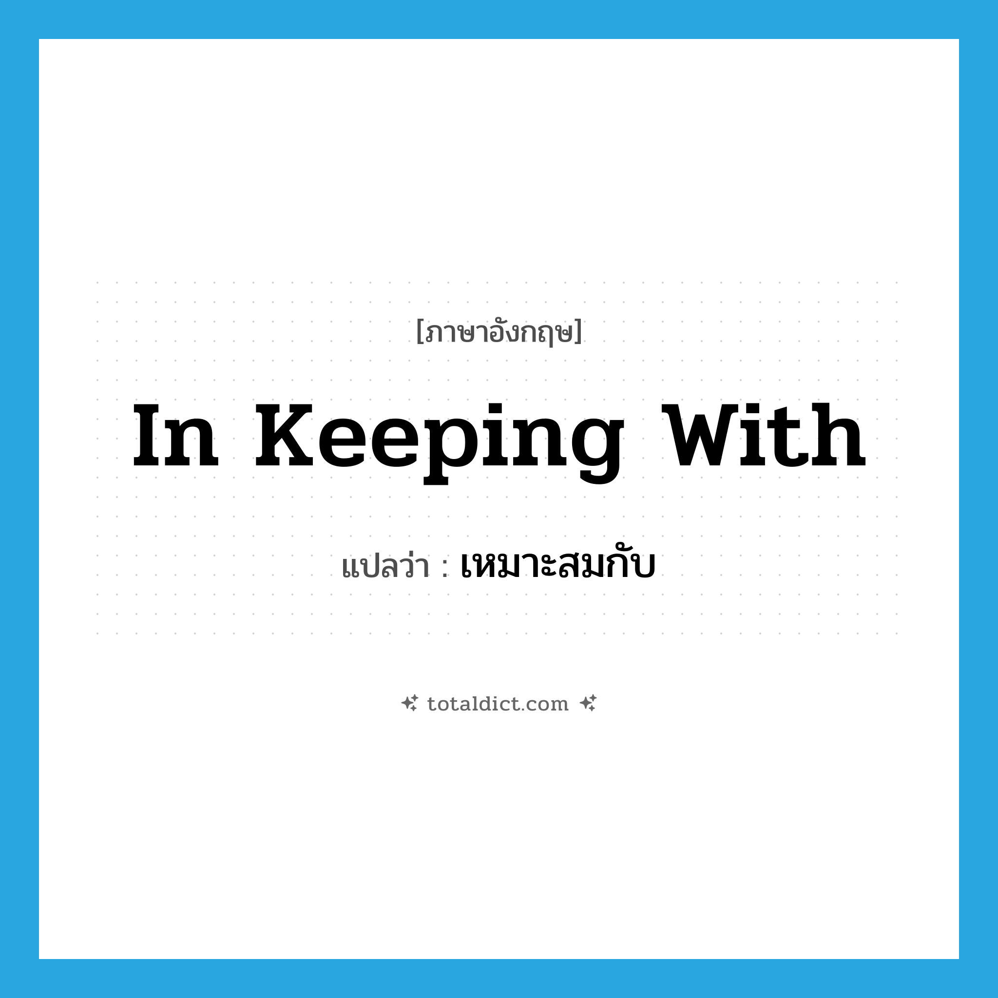 in keeping with แปลว่า?, คำศัพท์ภาษาอังกฤษ in keeping with แปลว่า เหมาะสมกับ ประเภท IDM หมวด IDM