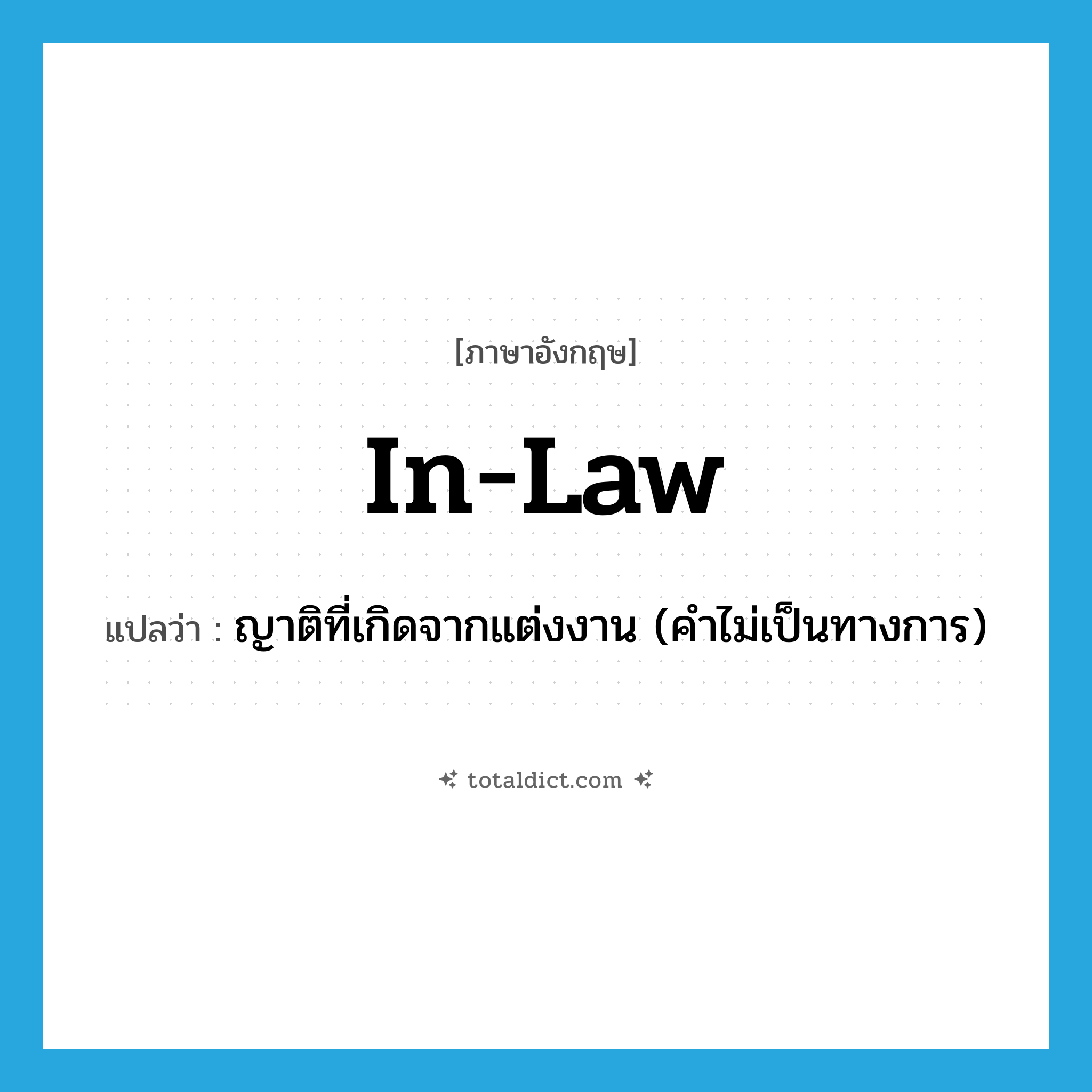 in-law แปลว่า?, คำศัพท์ภาษาอังกฤษ in-law แปลว่า ญาติที่เกิดจากแต่งงาน (คำไม่เป็นทางการ) ประเภท N หมวด N