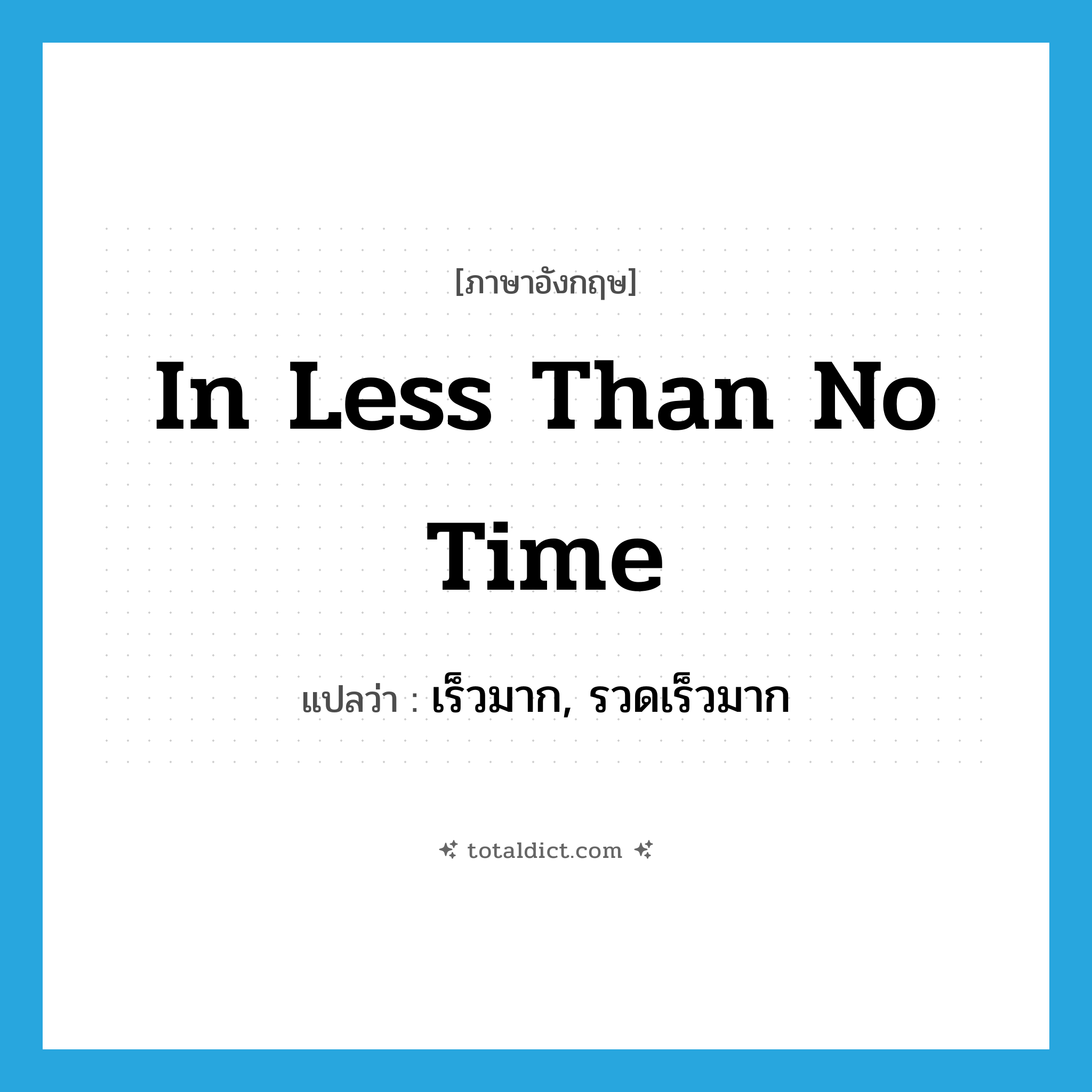 in less than no time แปลว่า?, คำศัพท์ภาษาอังกฤษ in less than no time แปลว่า เร็วมาก, รวดเร็วมาก ประเภท IDM หมวด IDM
