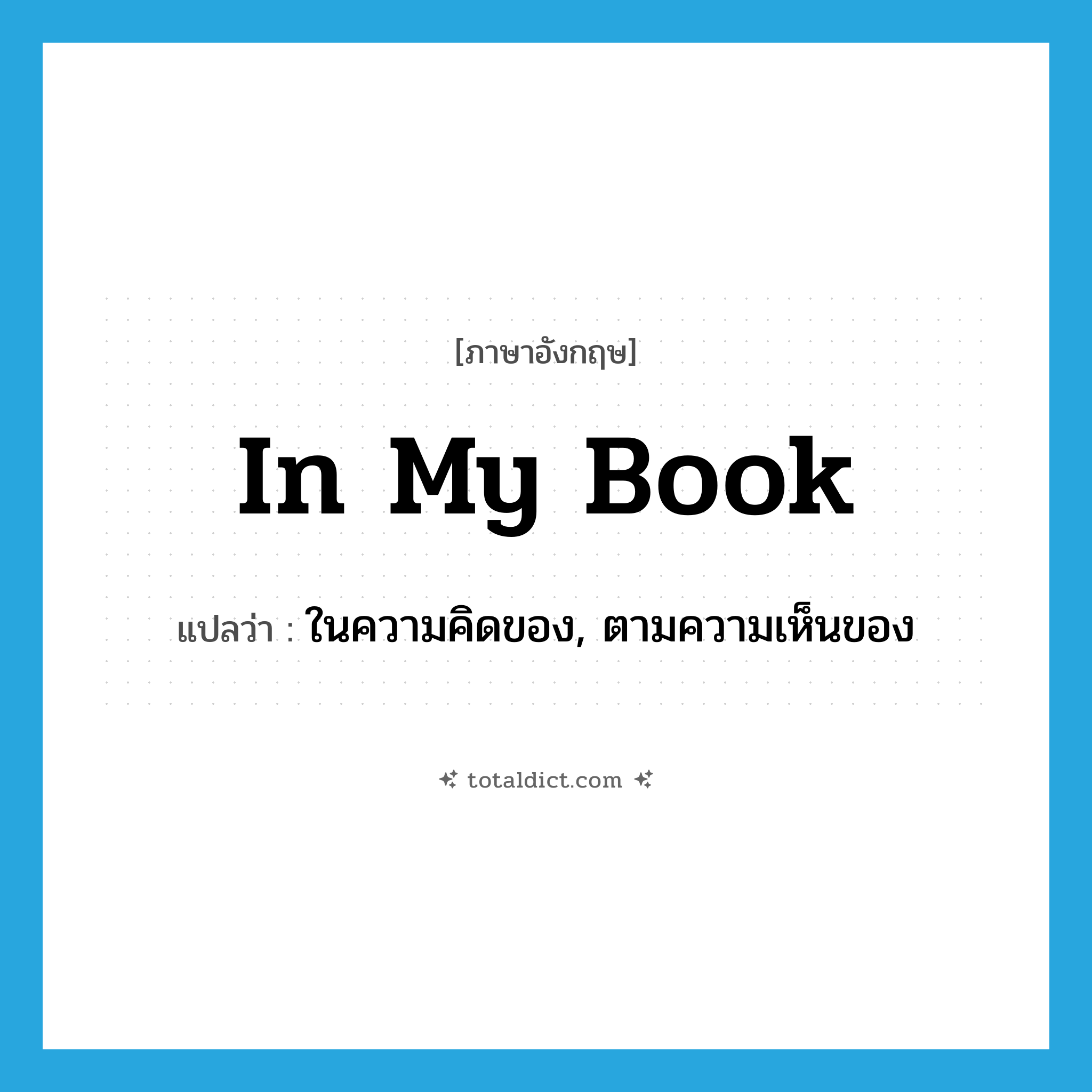 in my book แปลว่า?, คำศัพท์ภาษาอังกฤษ in my book แปลว่า ในความคิดของ, ตามความเห็นของ