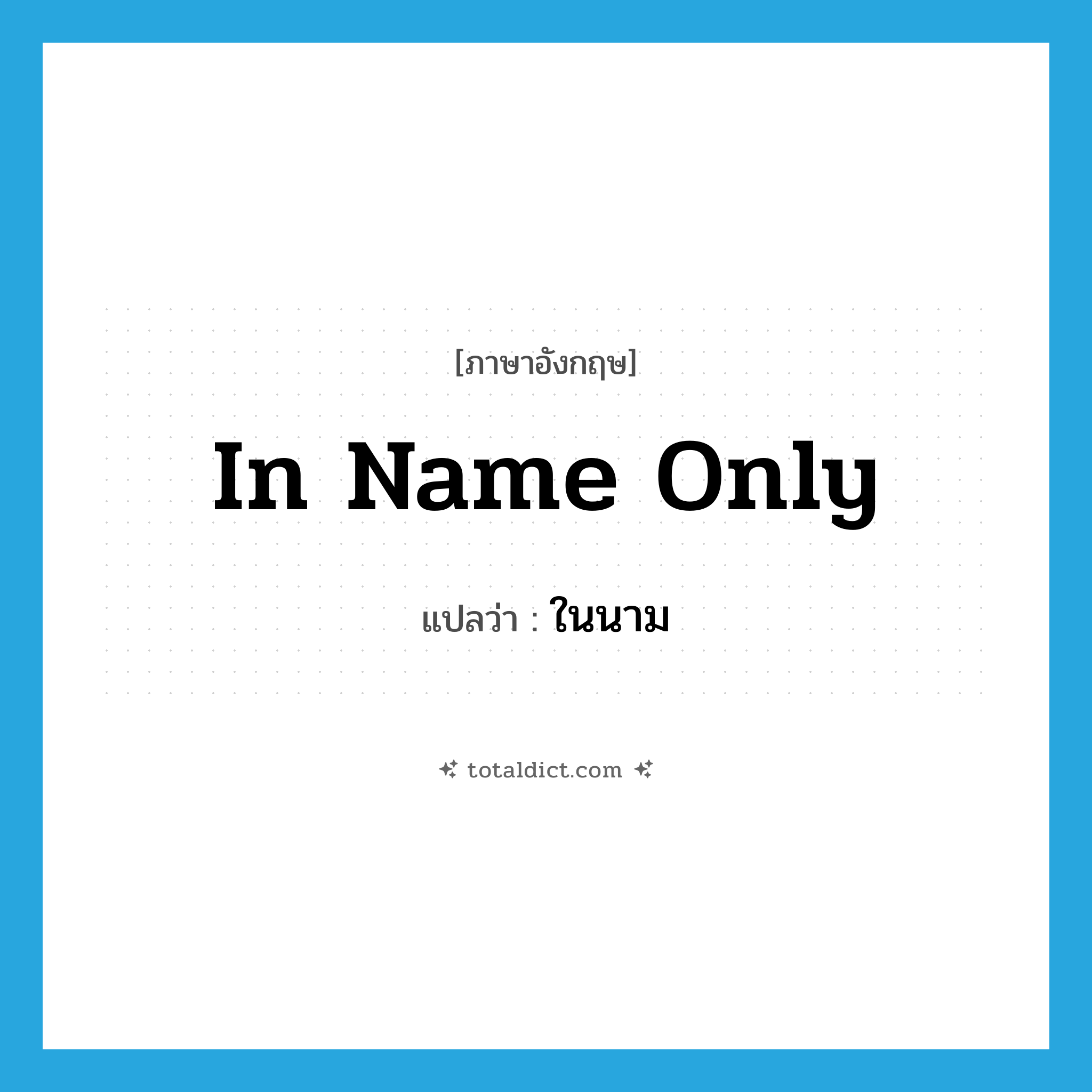 ในนาม ภาษาอังกฤษ?, คำศัพท์ภาษาอังกฤษ ในนาม แปลว่า in name only ประเภท IDM หมวด IDM