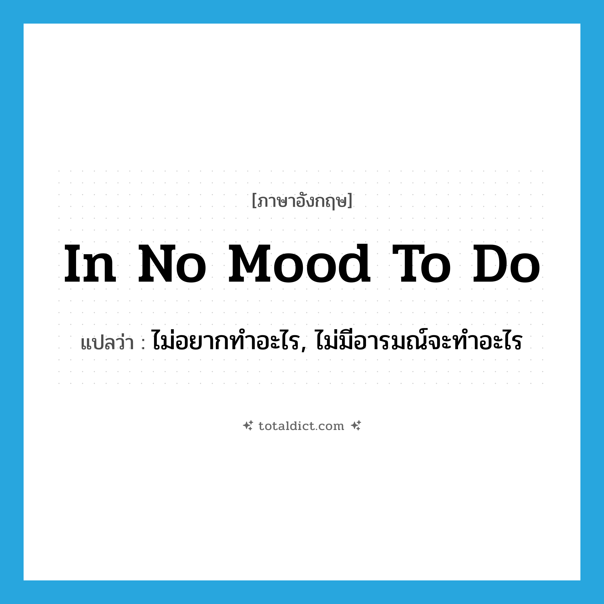 in no mood to do แปลว่า?, คำศัพท์ภาษาอังกฤษ in no mood to do แปลว่า ไม่อยากทำอะไร, ไม่มีอารมณ์จะทำอะไร ประเภท IDM หมวด IDM