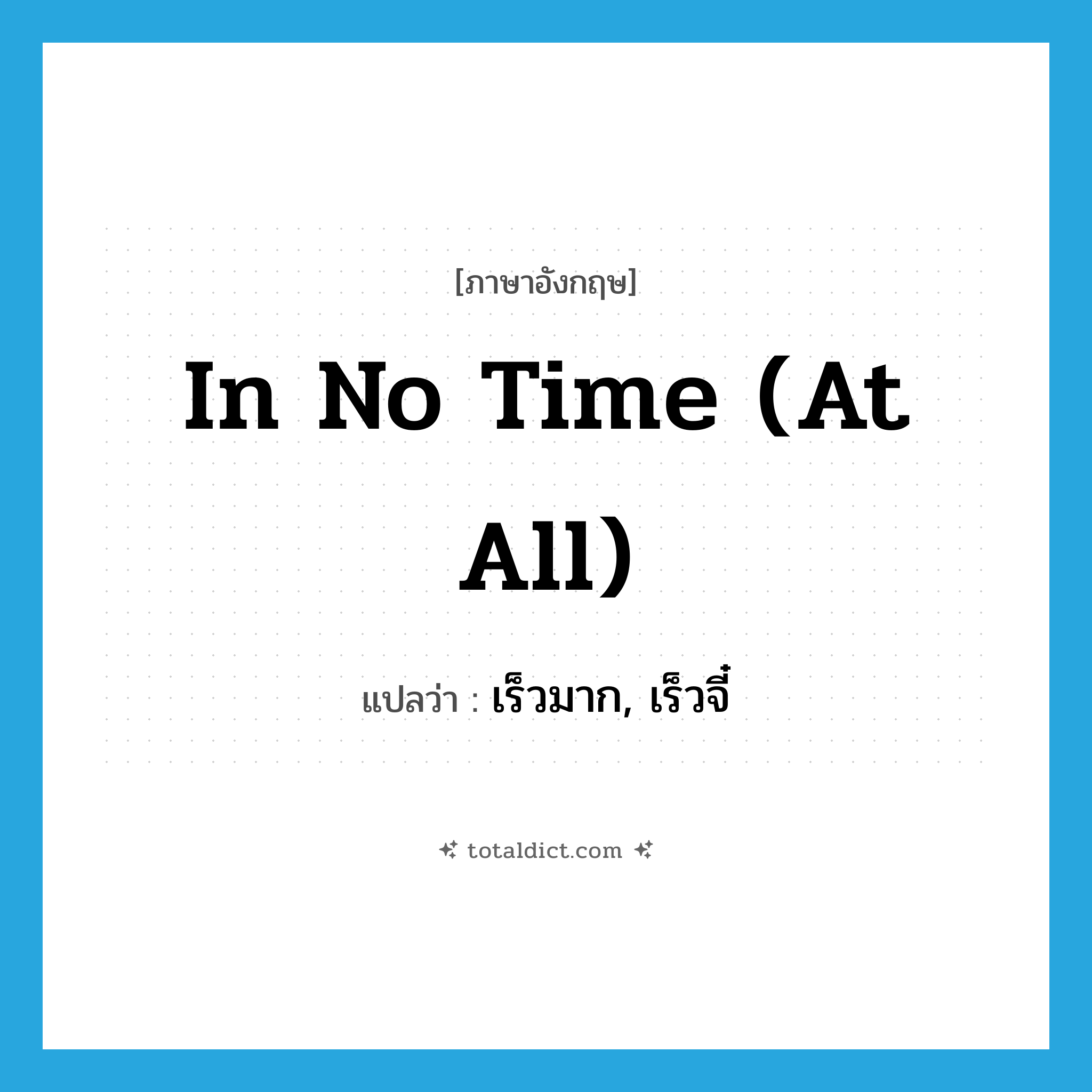 in no time (at all) แปลว่า?, คำศัพท์ภาษาอังกฤษ in no time (at all) แปลว่า เร็วมาก, เร็วจี๋ ประเภท IDM หมวด IDM