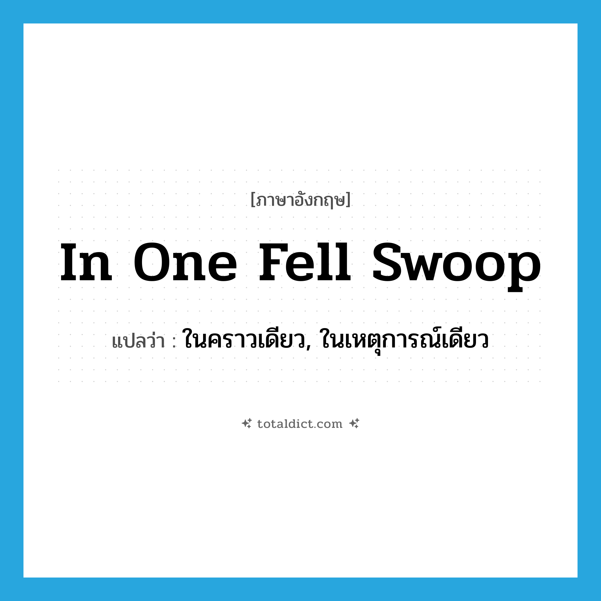 in one fell swoop แปลว่า?, คำศัพท์ภาษาอังกฤษ in one fell swoop แปลว่า ในคราวเดียว, ในเหตุการณ์เดียว ประเภท IDM หมวด IDM