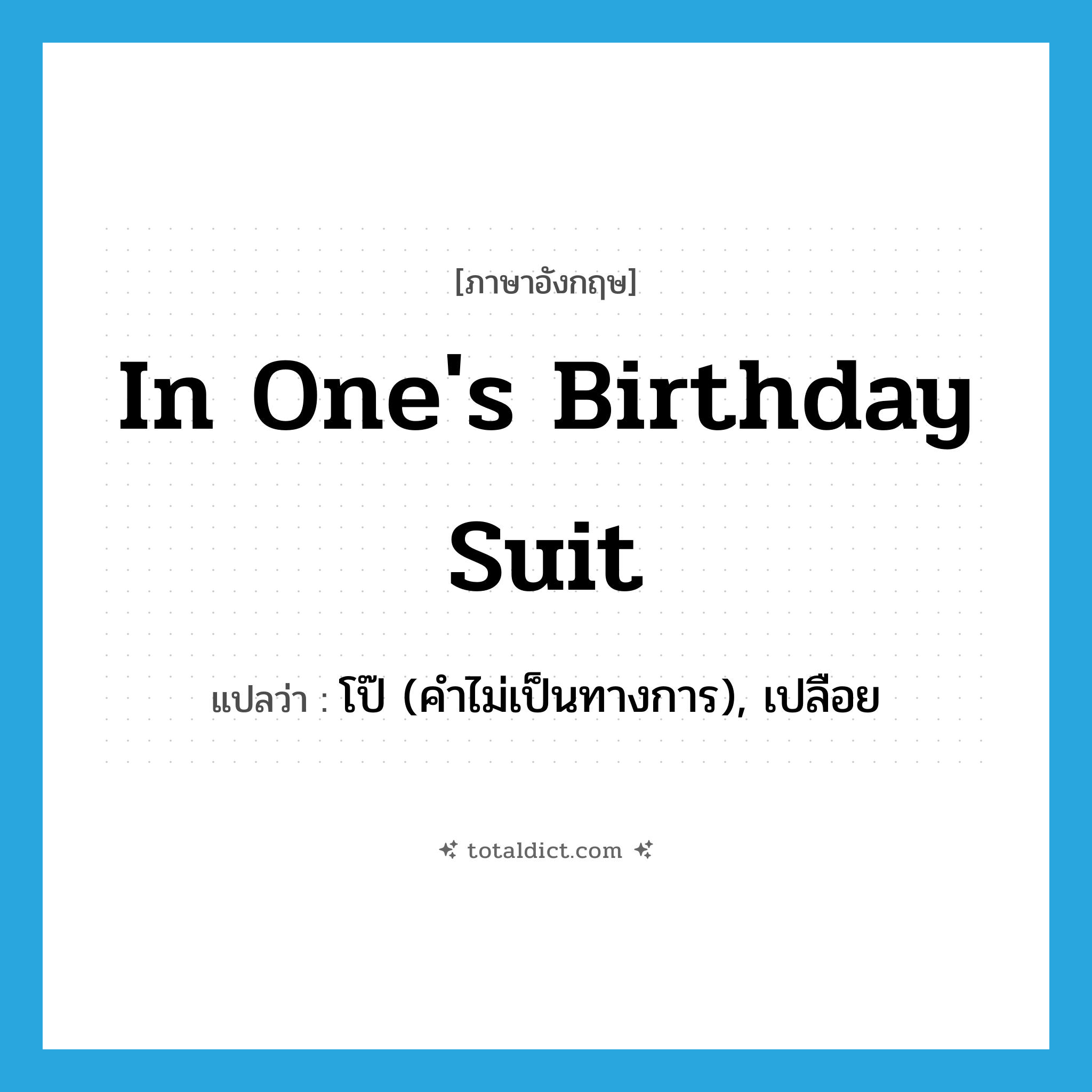 in one&#39;s birthday suit แปลว่า?, คำศัพท์ภาษาอังกฤษ in one&#39;s birthday suit แปลว่า โป๊ (คำไม่เป็นทางการ), เปลือย ประเภท IDM หมวด IDM