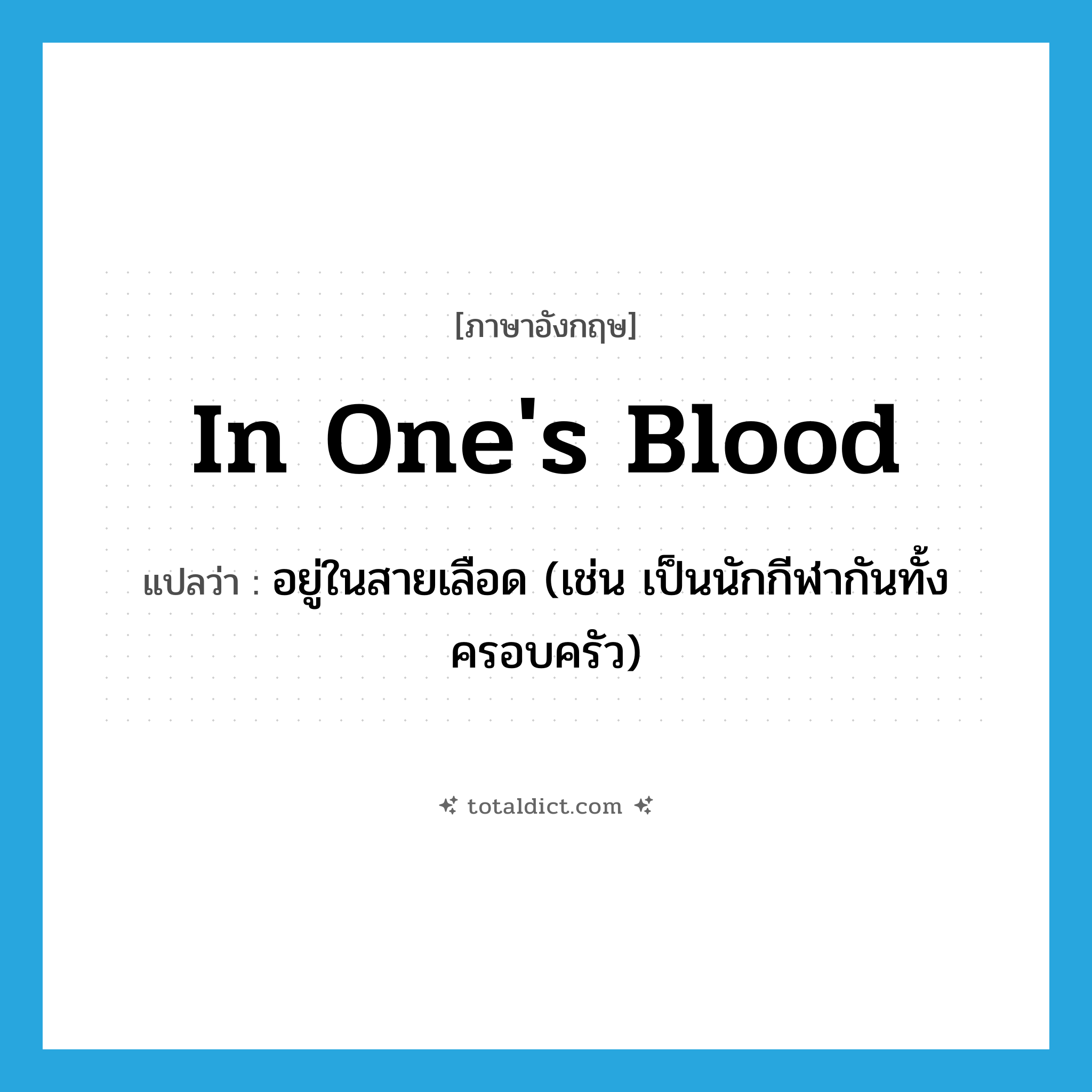 in one&#39;s blood แปลว่า?, คำศัพท์ภาษาอังกฤษ in one&#39;s blood แปลว่า อยู่ในสายเลือด (เช่น เป็นนักกีฬากันทั้งครอบครัว) ประเภท IDM หมวด IDM