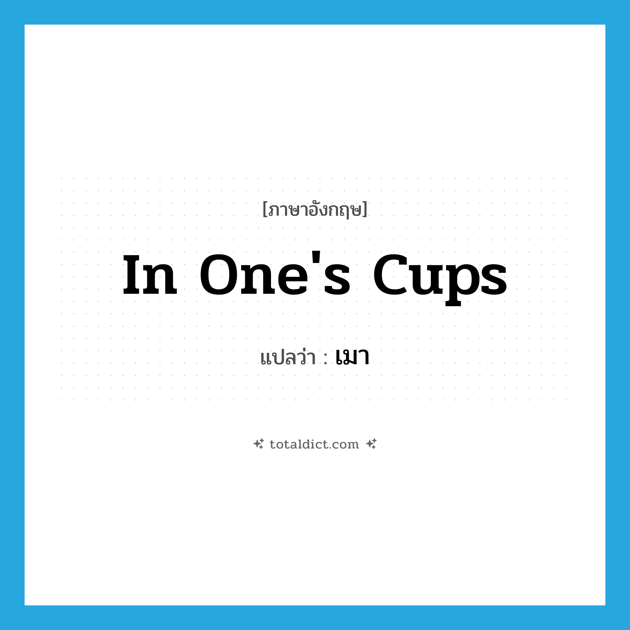 เมา ภาษาอังกฤษ?, คำศัพท์ภาษาอังกฤษ เมา แปลว่า in one&#39;s cups ประเภท IDM หมวด IDM
