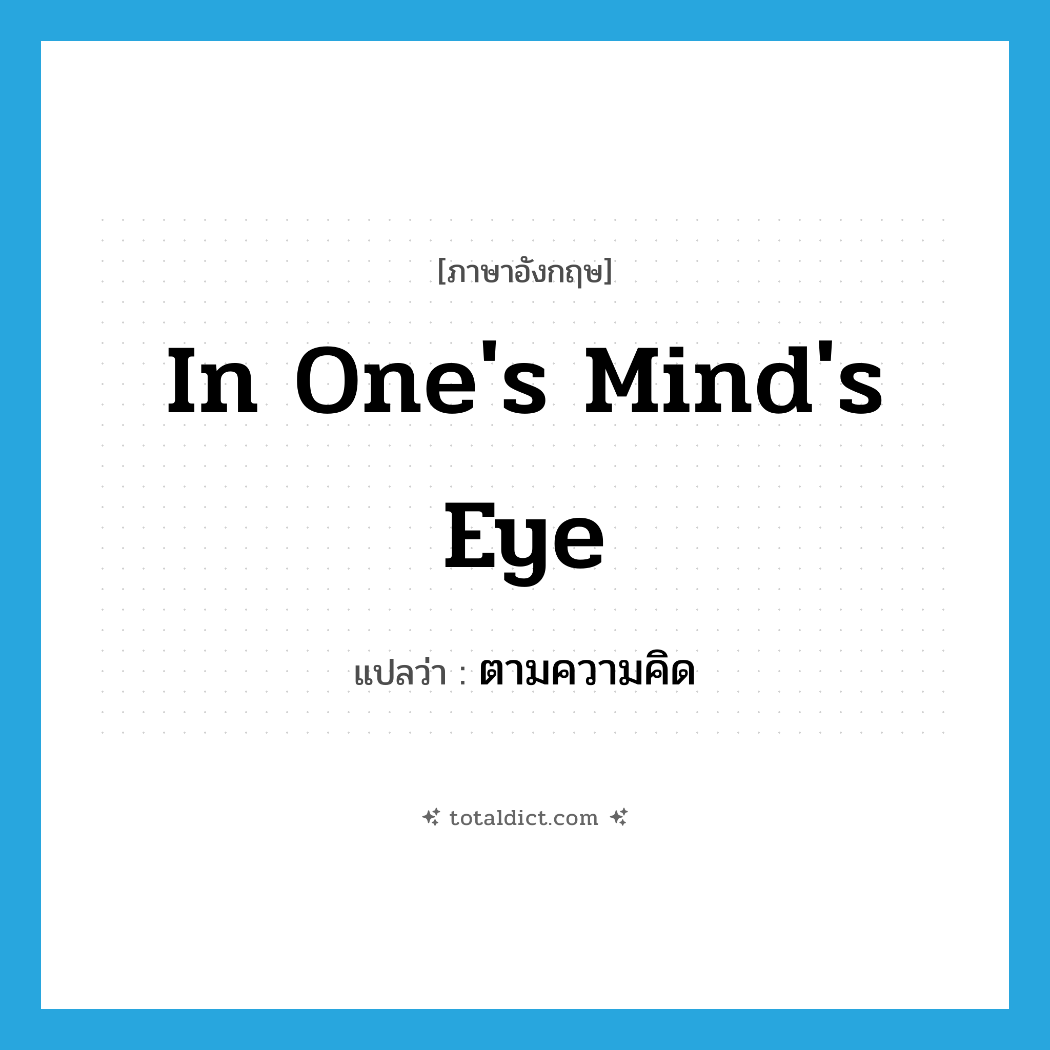 in one&#39;s mind&#39;s eye แปลว่า?, คำศัพท์ภาษาอังกฤษ in one&#39;s mind&#39;s eye แปลว่า ตามความคิด ประเภท IDM หมวด IDM