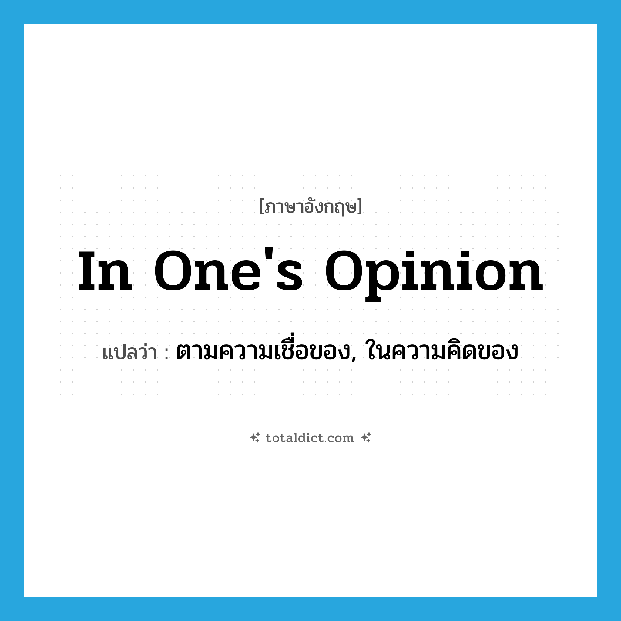 in one&#39;s opinion แปลว่า?, คำศัพท์ภาษาอังกฤษ in one&#39;s opinion แปลว่า ตามความเชื่อของ, ในความคิดของ ประเภท IDM หมวด IDM