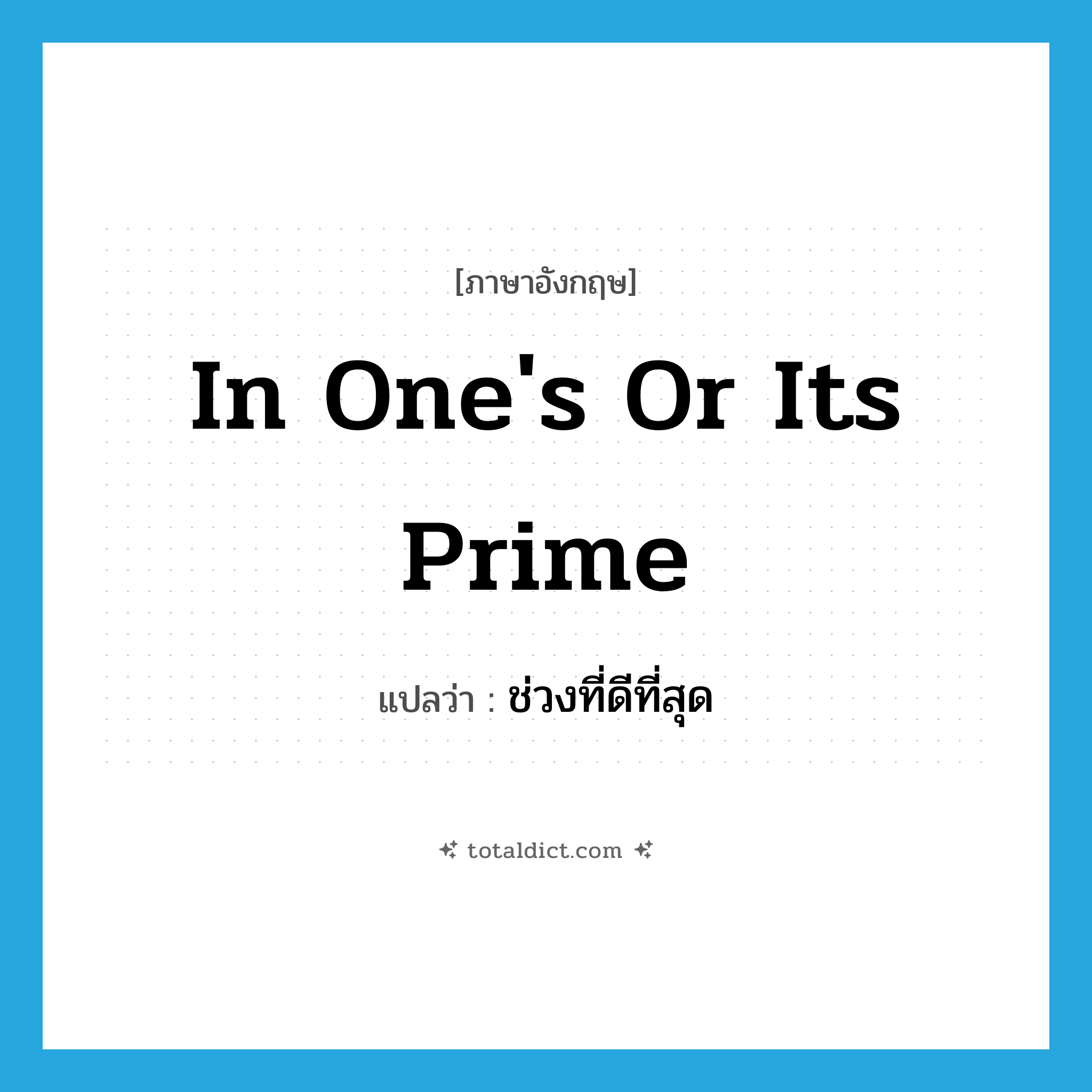 in one&#39;s or its prime แปลว่า?, คำศัพท์ภาษาอังกฤษ in one&#39;s or its prime แปลว่า ช่วงที่ดีที่สุด ประเภท IDM หมวด IDM