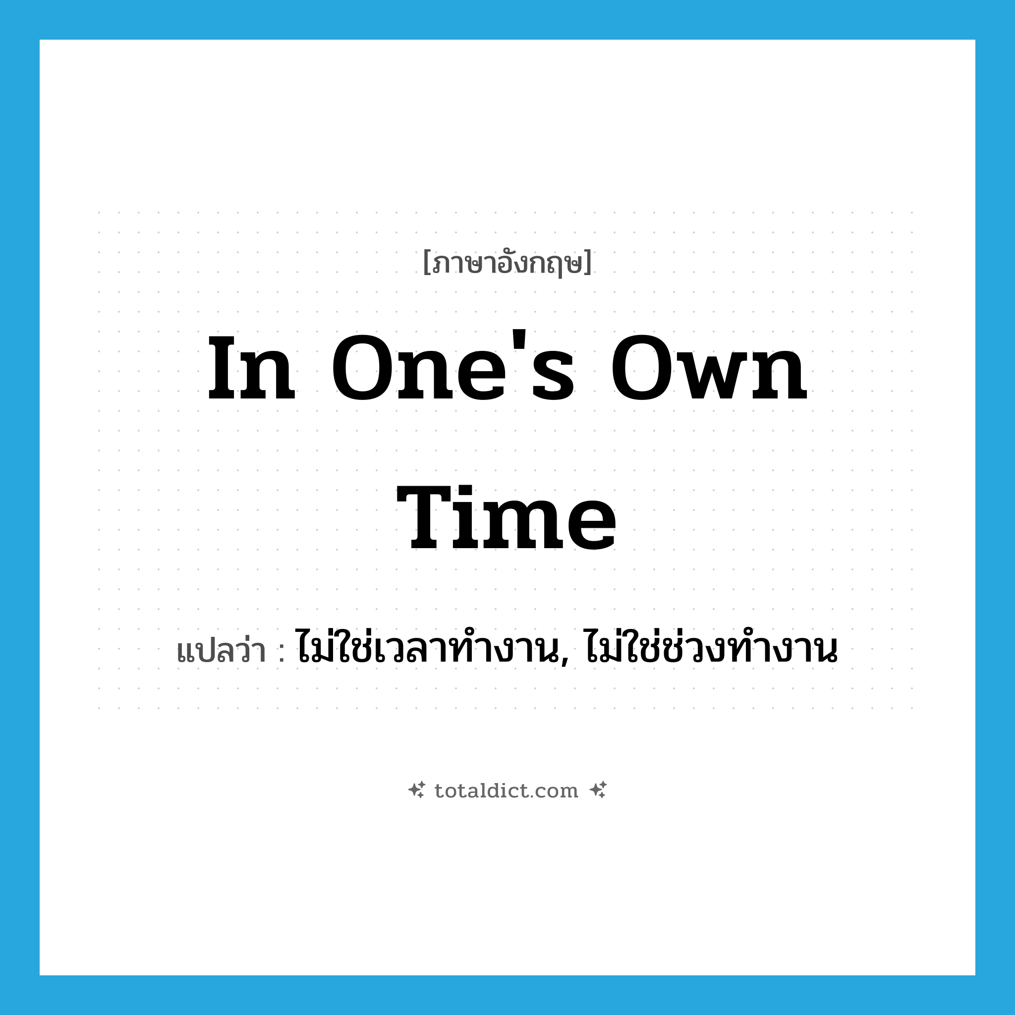in one&#39;s own time แปลว่า?, คำศัพท์ภาษาอังกฤษ in one&#39;s own time แปลว่า ไม่ใช่เวลาทำงาน, ไม่ใช่ช่วงทำงาน ประเภท IDM หมวด IDM
