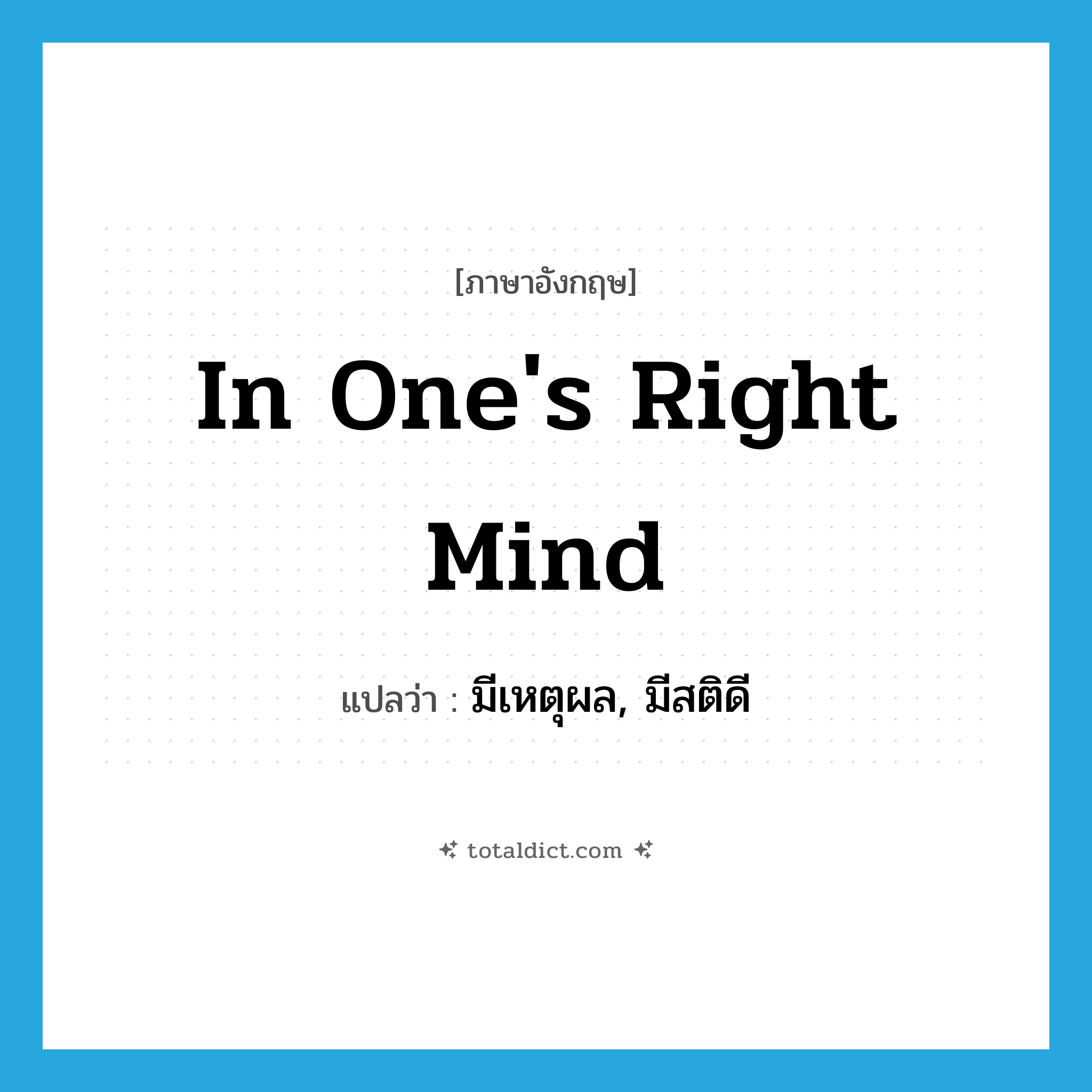 in one&#39;s right mind แปลว่า?, คำศัพท์ภาษาอังกฤษ in one&#39;s right mind แปลว่า มีเหตุผล, มีสติดี ประเภท IDM หมวด IDM