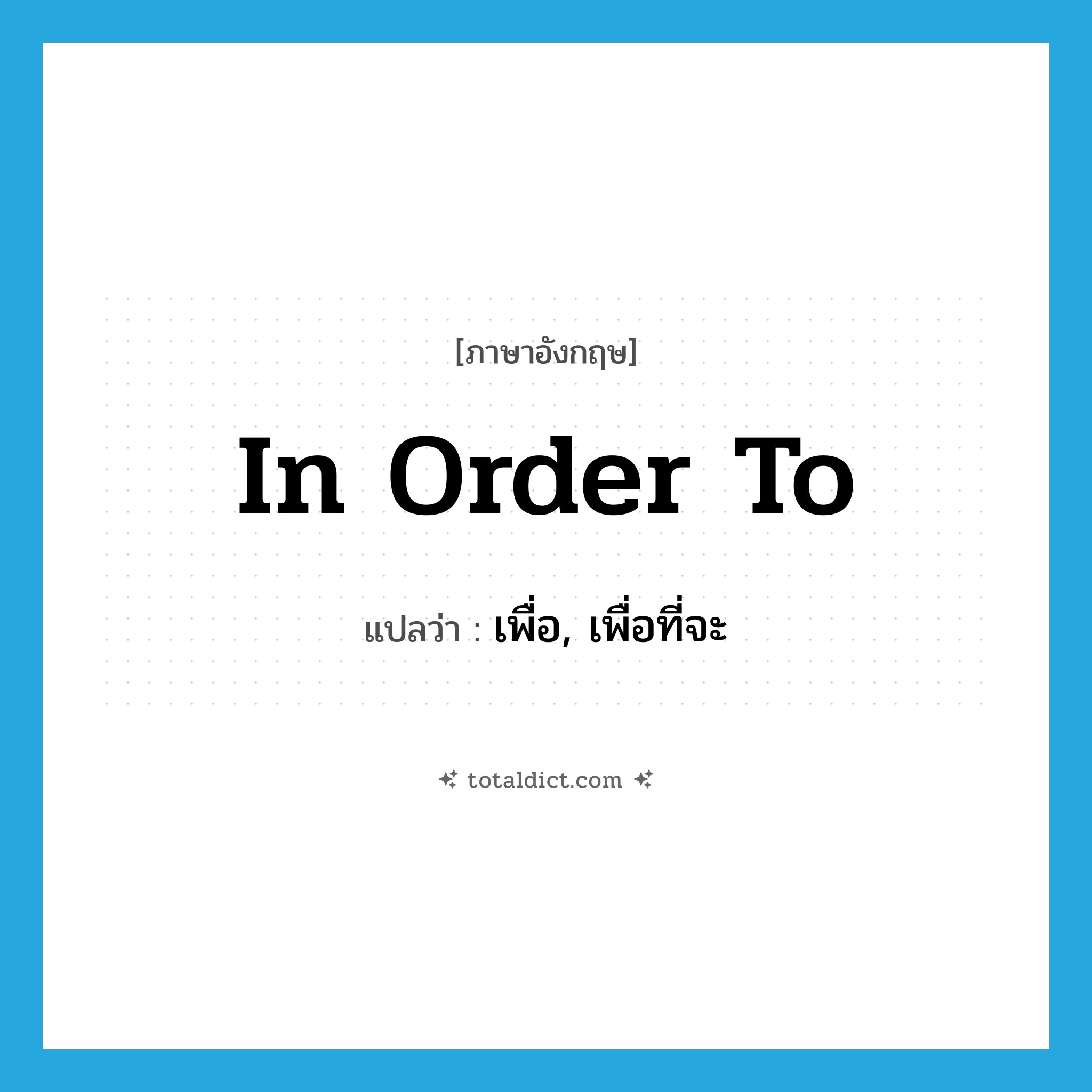in order to แปลว่า?, คำศัพท์ภาษาอังกฤษ in order to แปลว่า เพื่อ, เพื่อที่จะ ประเภท PREP หมวด PREP