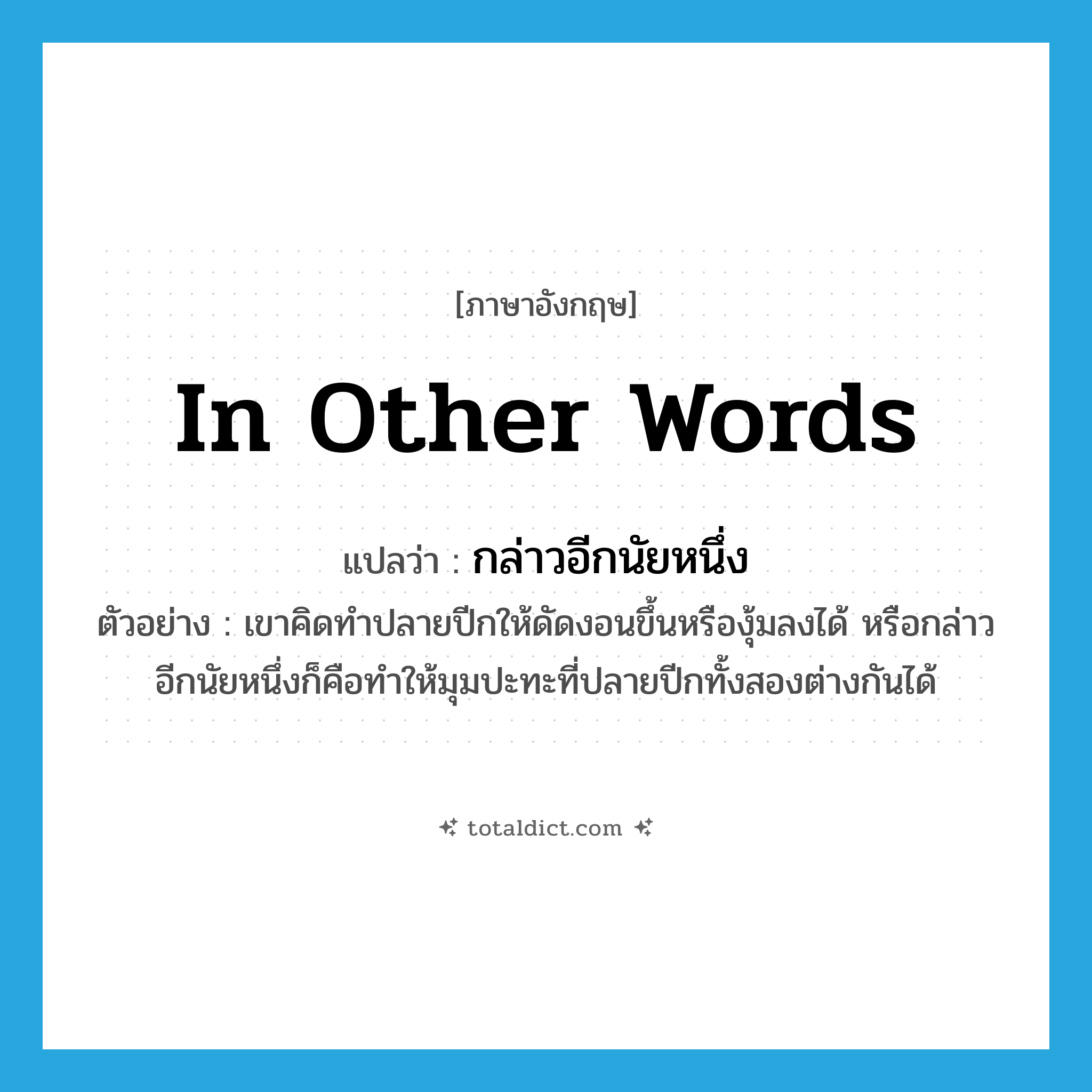 in other words แปลว่า?, คำศัพท์ภาษาอังกฤษ in other words แปลว่า กล่าวอีกนัยหนึ่ง ประเภท ADV ตัวอย่าง เขาคิดทำปลายปีกให้ดัดงอนขึ้นหรืองุ้มลงได้ หรือกล่าวอีกนัยหนึ่งก็คือทำให้มุมปะทะที่ปลายปีกทั้งสองต่างกันได้ หมวด ADV
