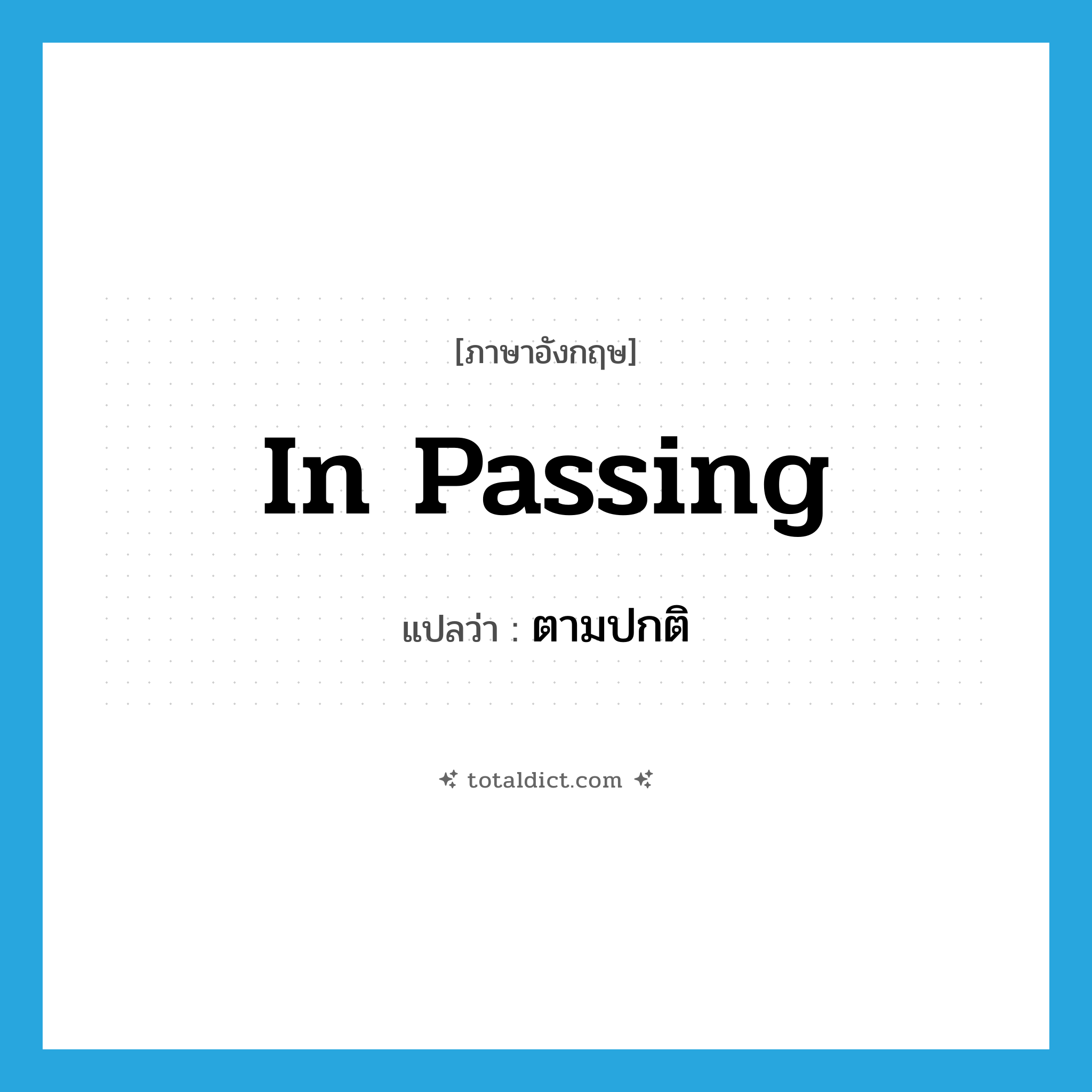in passing แปลว่า?, คำศัพท์ภาษาอังกฤษ in passing แปลว่า ตามปกติ ประเภท IDM หมวด IDM