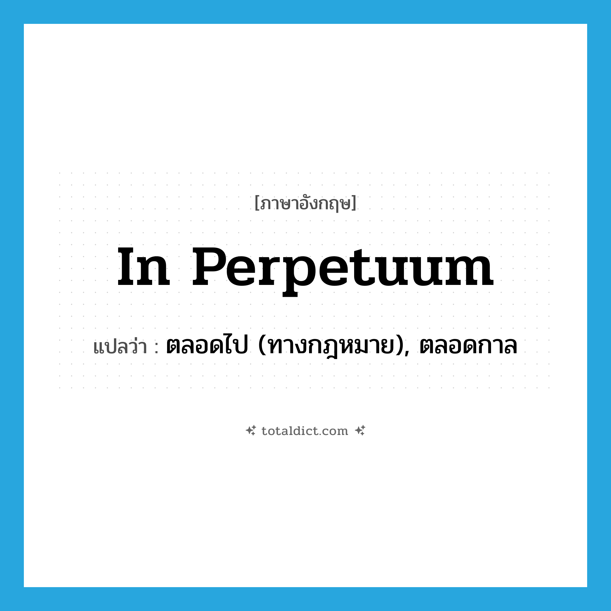 in perpetuum แปลว่า?, คำศัพท์ภาษาอังกฤษ in perpetuum แปลว่า ตลอดไป (ทางกฎหมาย), ตลอดกาล ประเภท ADV หมวด ADV