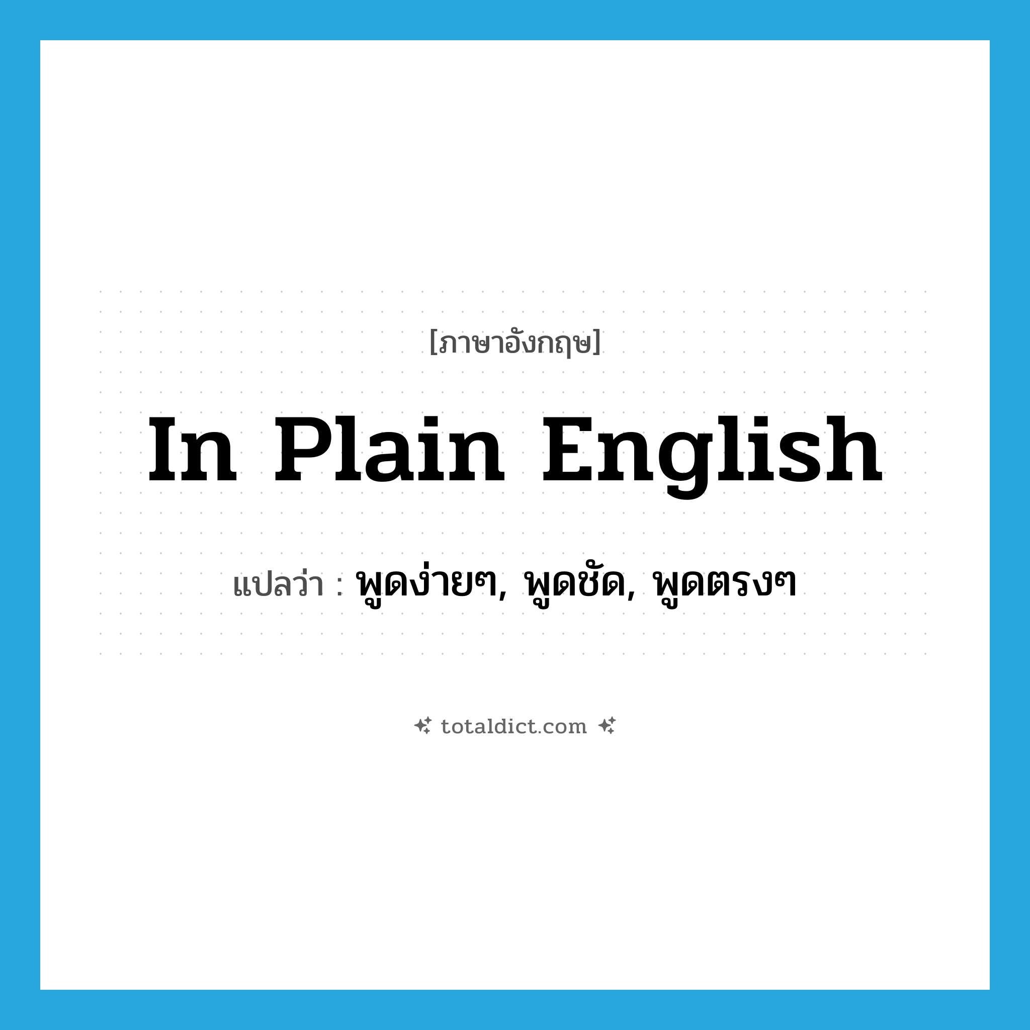 in plain English แปลว่า?, คำศัพท์ภาษาอังกฤษ in plain English แปลว่า พูดง่ายๆ, พูดชัด, พูดตรงๆ ประเภท IDM หมวด IDM