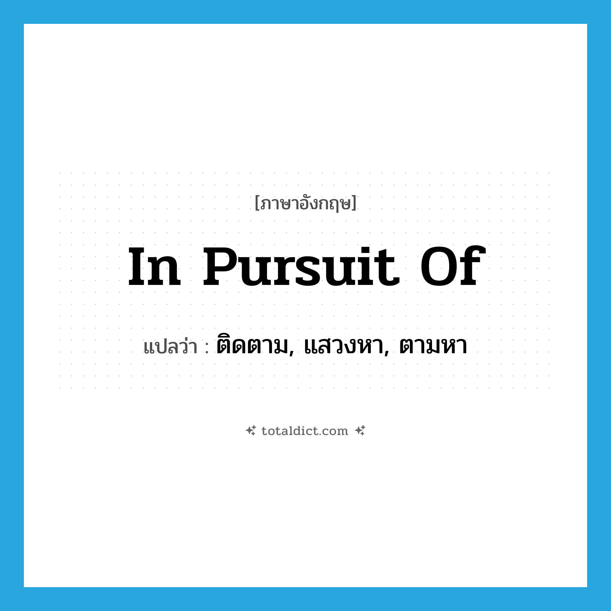 in pursuit of แปลว่า?, คำศัพท์ภาษาอังกฤษ in pursuit of แปลว่า ติดตาม, แสวงหา, ตามหา ประเภท IDM หมวด IDM