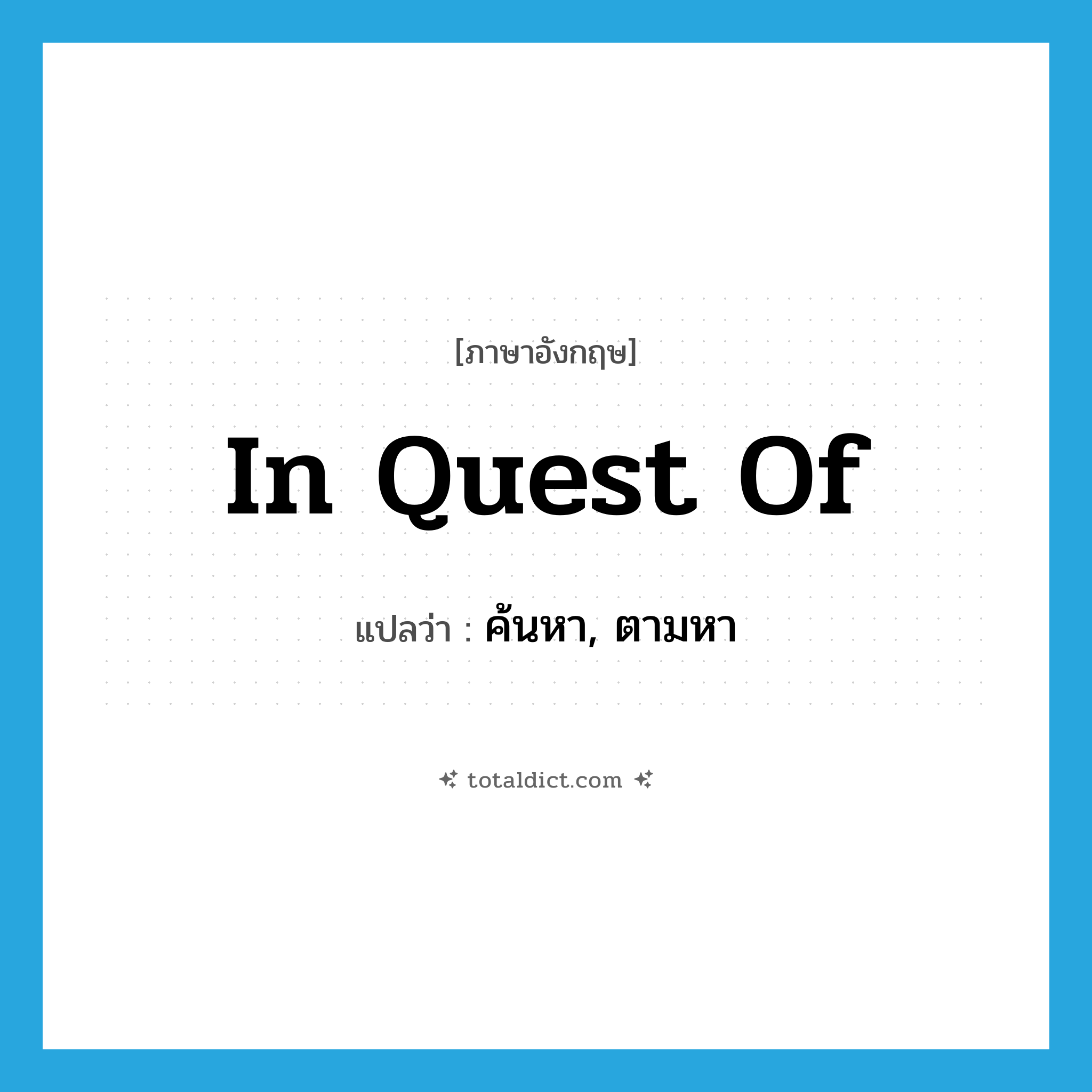 in quest of แปลว่า?, คำศัพท์ภาษาอังกฤษ in quest of แปลว่า ค้นหา, ตามหา ประเภท IDM หมวด IDM