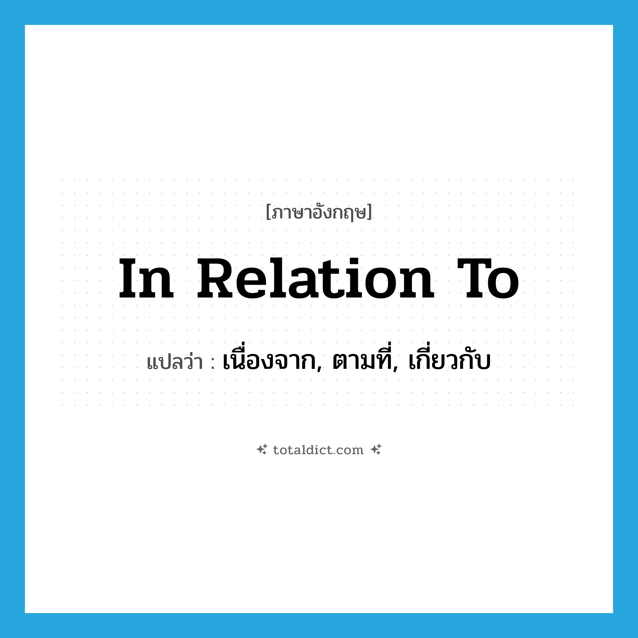 in relation to แปลว่า?, คำศัพท์ภาษาอังกฤษ in relation to แปลว่า เนื่องจาก, ตามที่, เกี่ยวกับ ประเภท IDM หมวด IDM