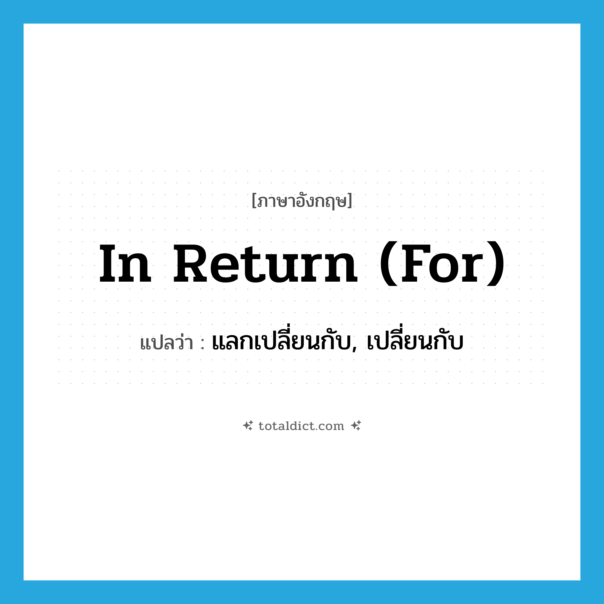 in return (for) แปลว่า?, คำศัพท์ภาษาอังกฤษ in return (for) แปลว่า แลกเปลี่ยนกับ, เปลี่ยนกับ ประเภท IDM หมวด IDM