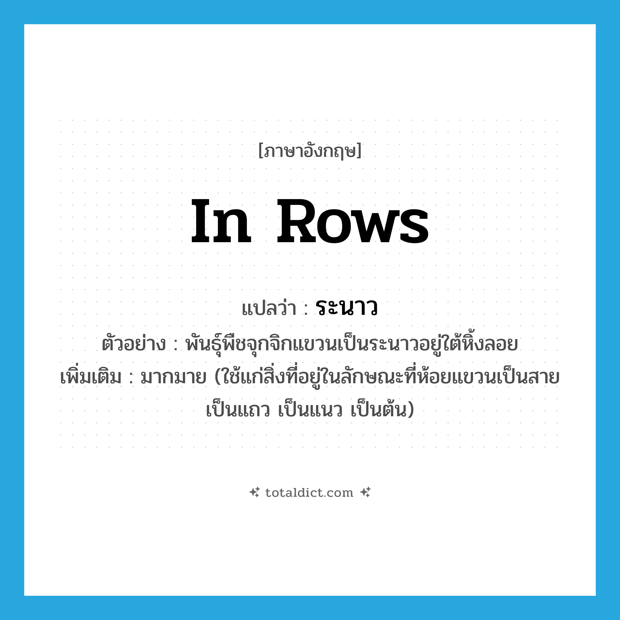 in rows แปลว่า?, คำศัพท์ภาษาอังกฤษ in rows แปลว่า ระนาว ประเภท ADV ตัวอย่าง พันธุ์พืชจุกจิกแขวนเป็นระนาวอยู่ใต้หิ้งลอย เพิ่มเติม มากมาย (ใช้แก่สิ่งที่อยู่ในลักษณะที่ห้อยแขวนเป็นสาย เป็นแถว เป็นแนว เป็นต้น) หมวด ADV