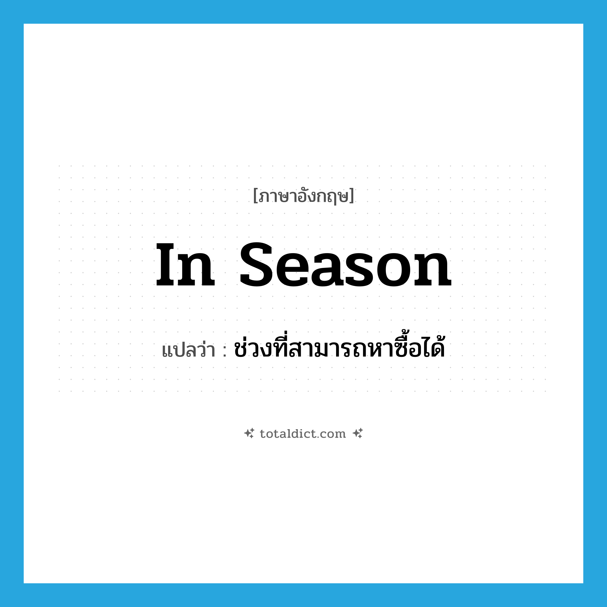 in season แปลว่า?, คำศัพท์ภาษาอังกฤษ in season แปลว่า ช่วงที่สามารถหาซื้อได้ ประเภท IDM หมวด IDM