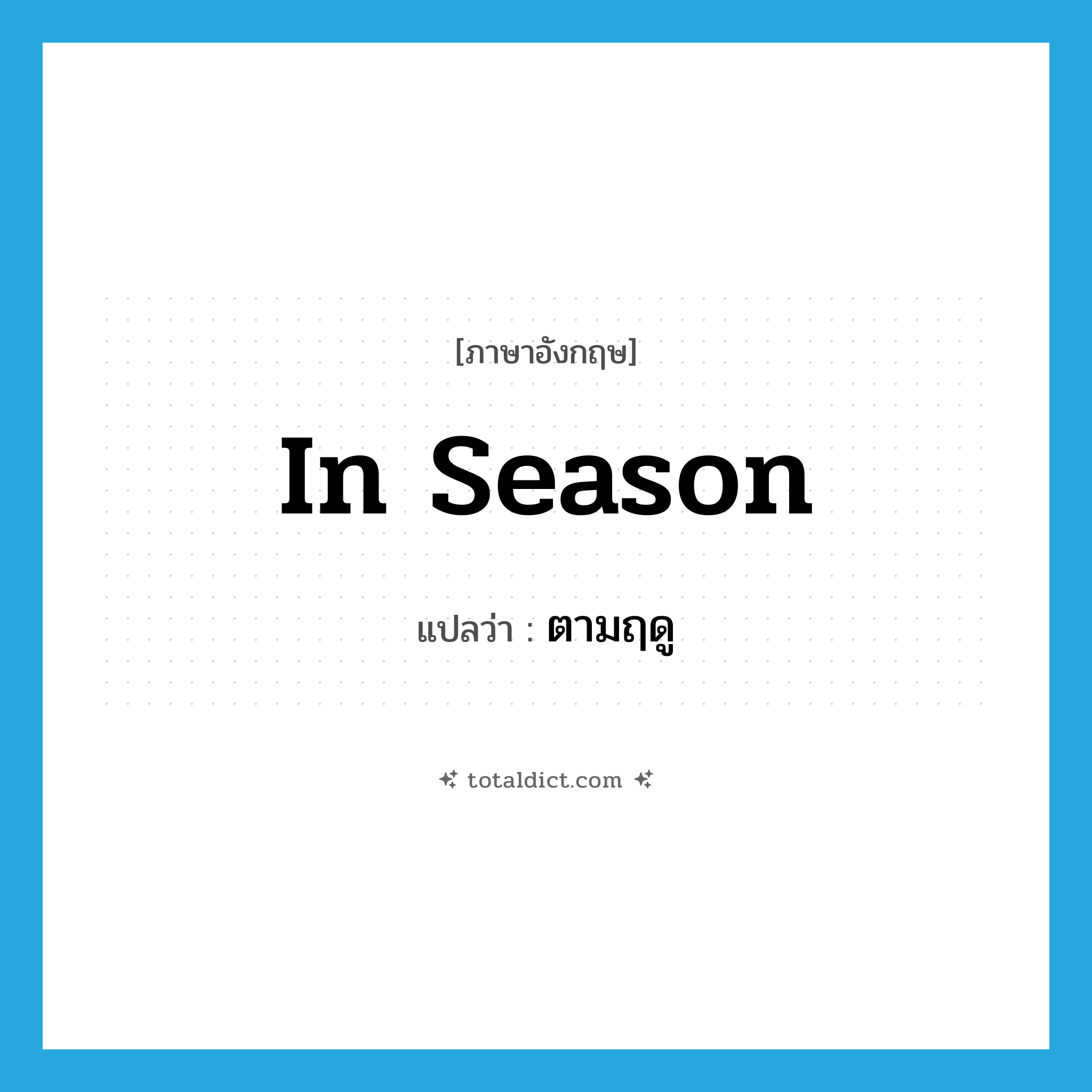 in season แปลว่า?, คำศัพท์ภาษาอังกฤษ in season แปลว่า ตามฤดู ประเภท ADV หมวด ADV