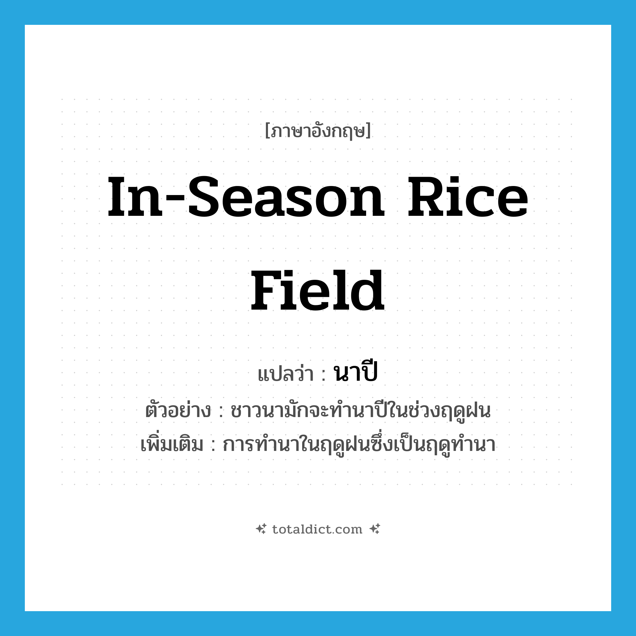 in-season rice field แปลว่า?, คำศัพท์ภาษาอังกฤษ in-season rice field แปลว่า นาปี ประเภท N ตัวอย่าง ชาวนามักจะทำนาปีในช่วงฤดูฝน เพิ่มเติม การทำนาในฤดูฝนซึ่งเป็นฤดูทำนา หมวด N