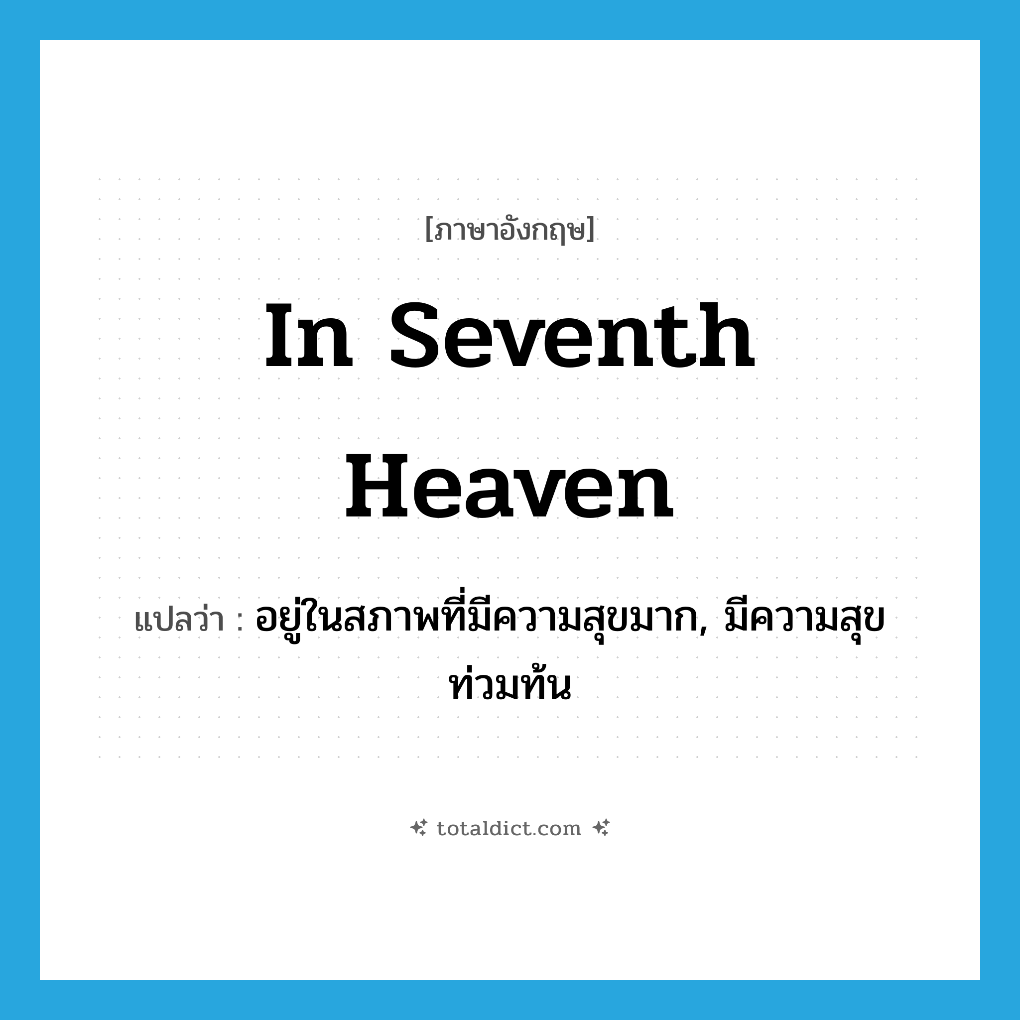 in seventh heaven แปลว่า?, คำศัพท์ภาษาอังกฤษ in seventh heaven แปลว่า อยู่ในสภาพที่มีความสุขมาก, มีความสุขท่วมท้น ประเภท IDM หมวด IDM