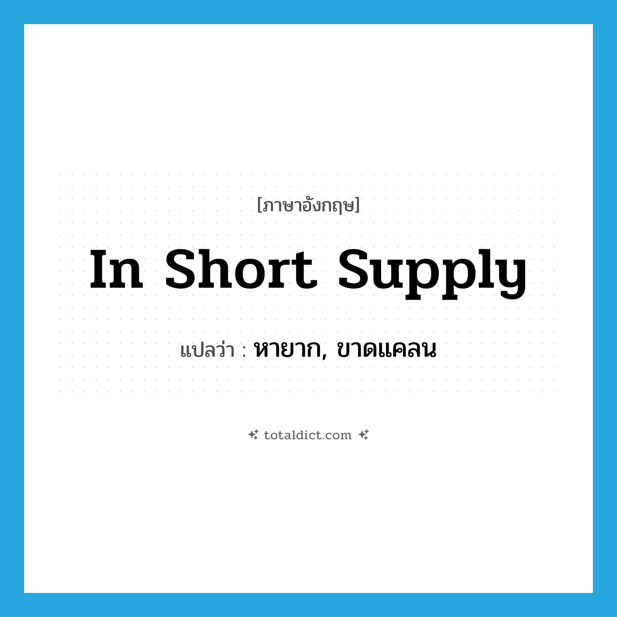 in short supply แปลว่า?, คำศัพท์ภาษาอังกฤษ in short supply แปลว่า หายาก, ขาดแคลน ประเภท IDM หมวด IDM