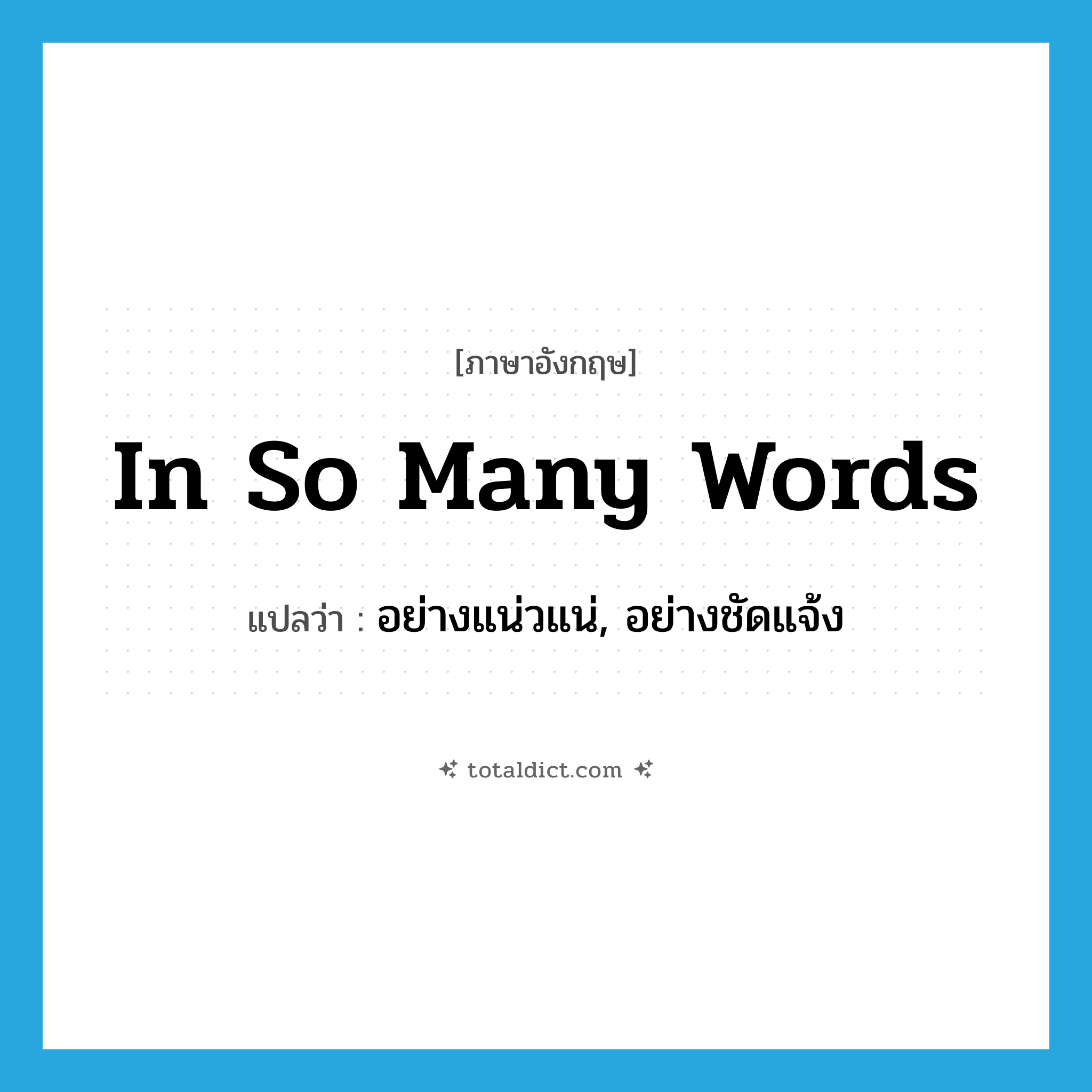 in so many words แปลว่า?, คำศัพท์ภาษาอังกฤษ in so many words แปลว่า อย่างแน่วแน่, อย่างชัดแจ้ง ประเภท IDM หมวด IDM
