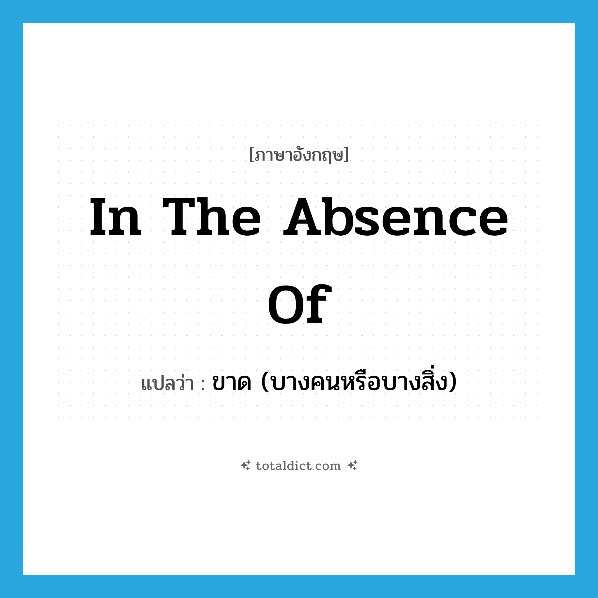 in the absence of แปลว่า?, คำศัพท์ภาษาอังกฤษ in the absence of แปลว่า ขาด (บางคนหรือบางสิ่ง) ประเภท IDM หมวด IDM