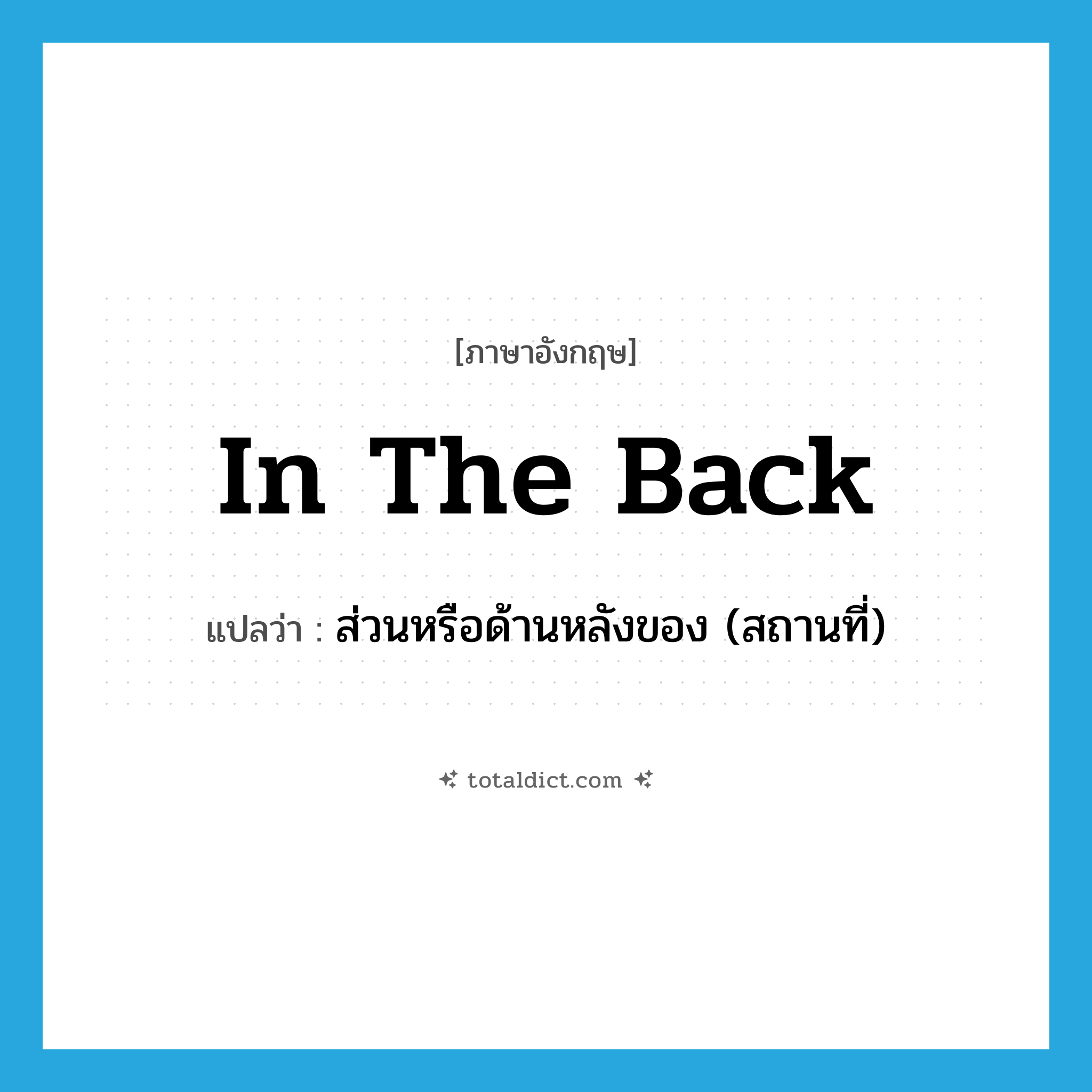 in the back แปลว่า?, คำศัพท์ภาษาอังกฤษ in the back แปลว่า ส่วนหรือด้านหลังของ (สถานที่) ประเภท IDM หมวด IDM