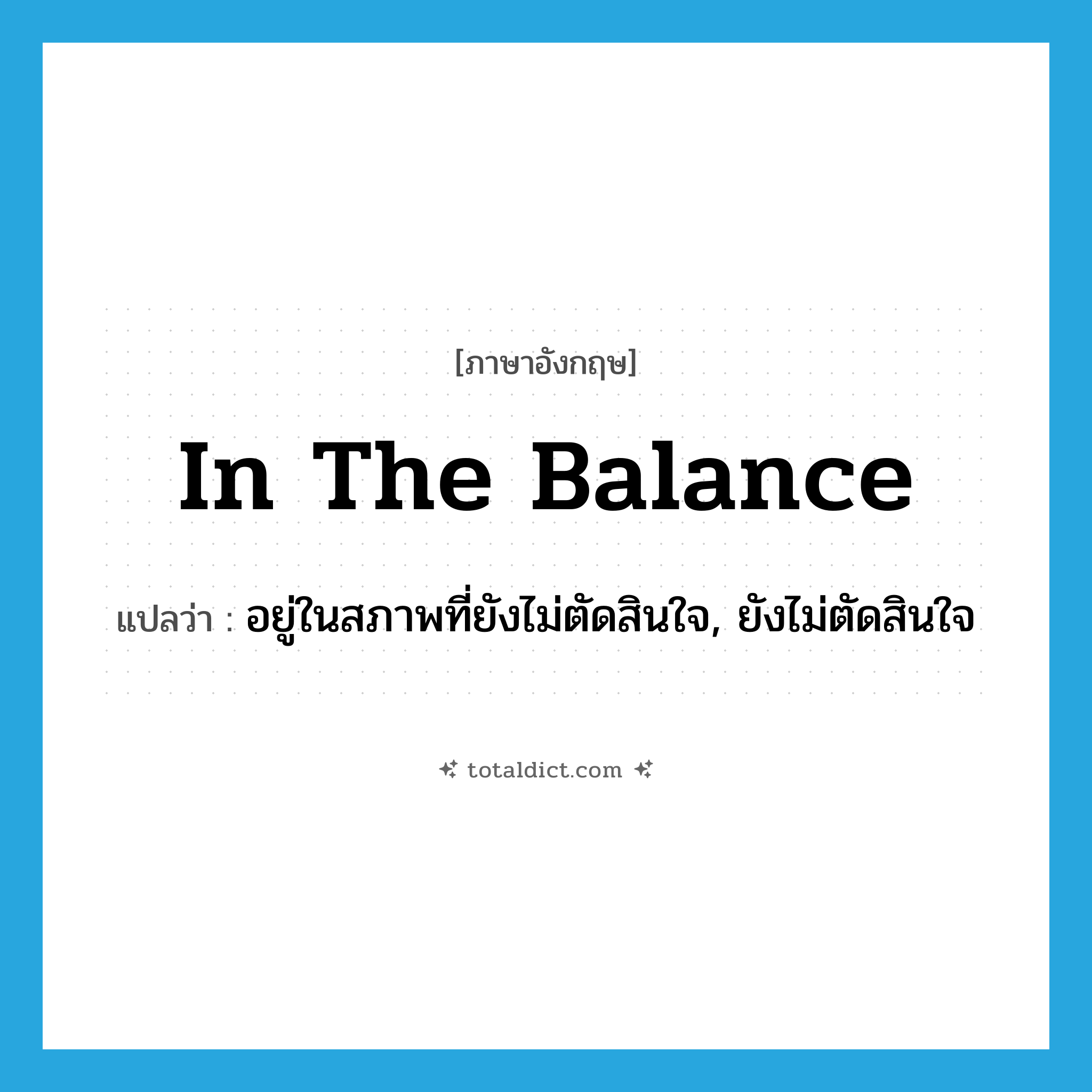 in the balance แปลว่า?, คำศัพท์ภาษาอังกฤษ in the balance แปลว่า อยู่ในสภาพที่ยังไม่ตัดสินใจ, ยังไม่ตัดสินใจ ประเภท IDM หมวด IDM