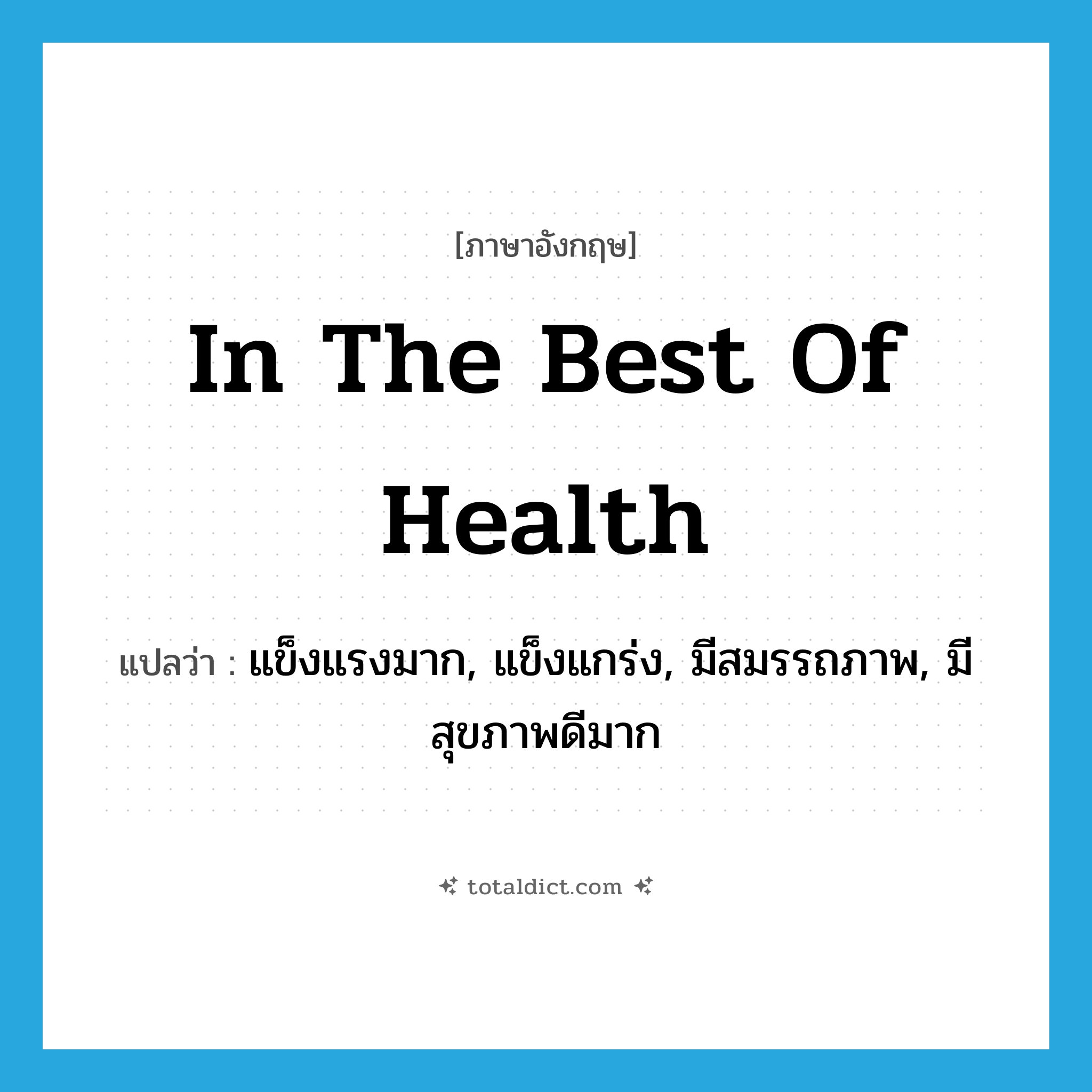 in the best of health แปลว่า?, คำศัพท์ภาษาอังกฤษ in the best of health แปลว่า แข็งแรงมาก, แข็งแกร่ง, มีสมรรถภาพ, มีสุขภาพดีมาก ประเภท IDM หมวด IDM