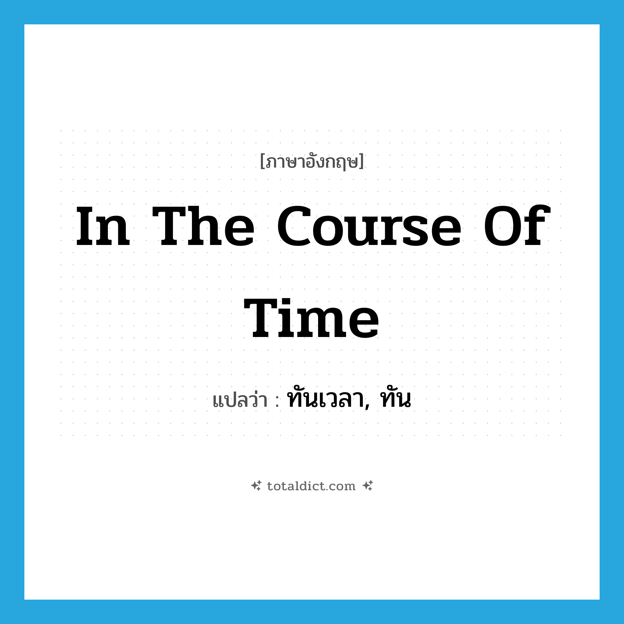 ทันเวลา, ทัน ภาษาอังกฤษ?, คำศัพท์ภาษาอังกฤษ ทันเวลา, ทัน แปลว่า in the course of time ประเภท IDM หมวด IDM