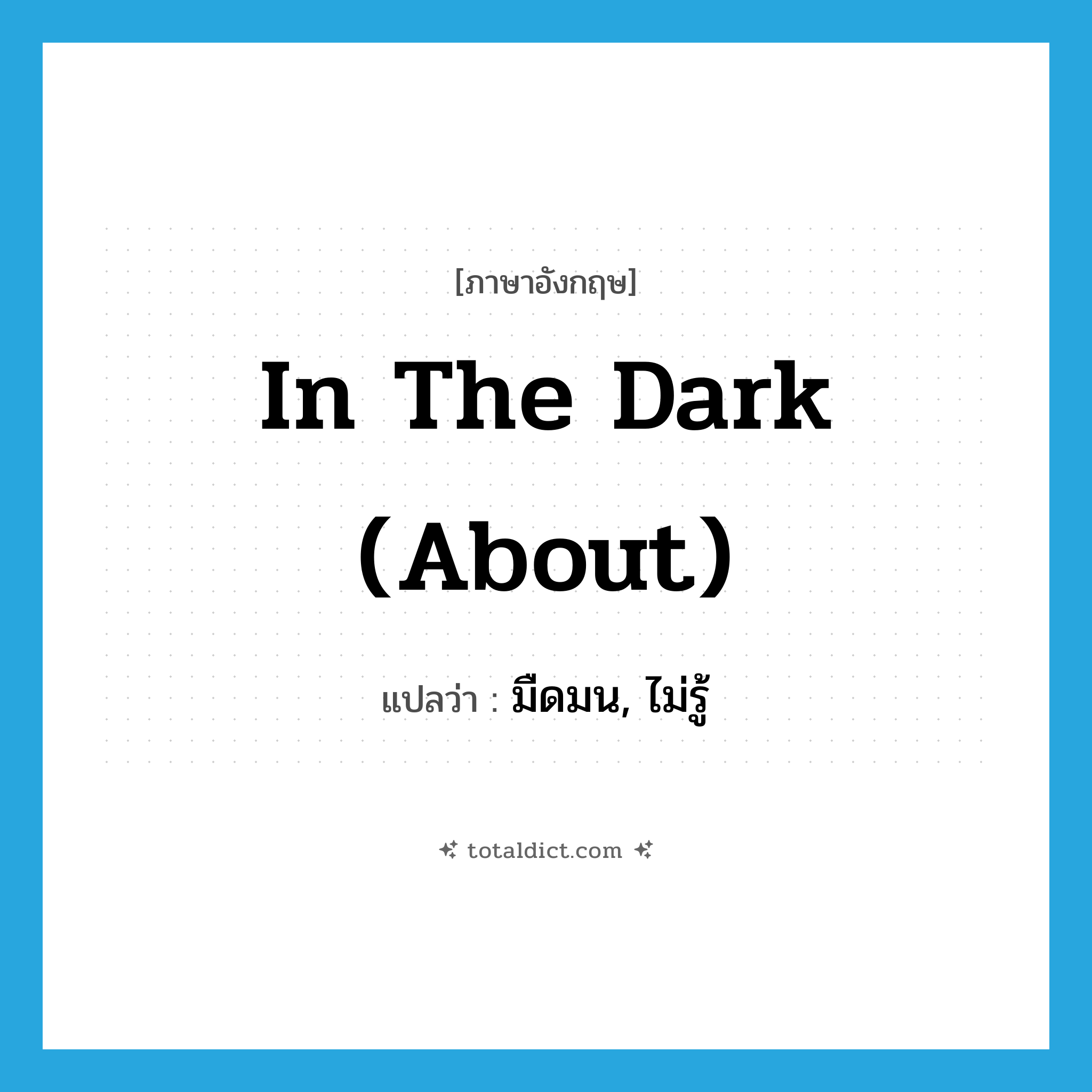 in the dark (about) แปลว่า?, คำศัพท์ภาษาอังกฤษ in the dark (about) แปลว่า มืดมน, ไม่รู้ ประเภท IDM หมวด IDM
